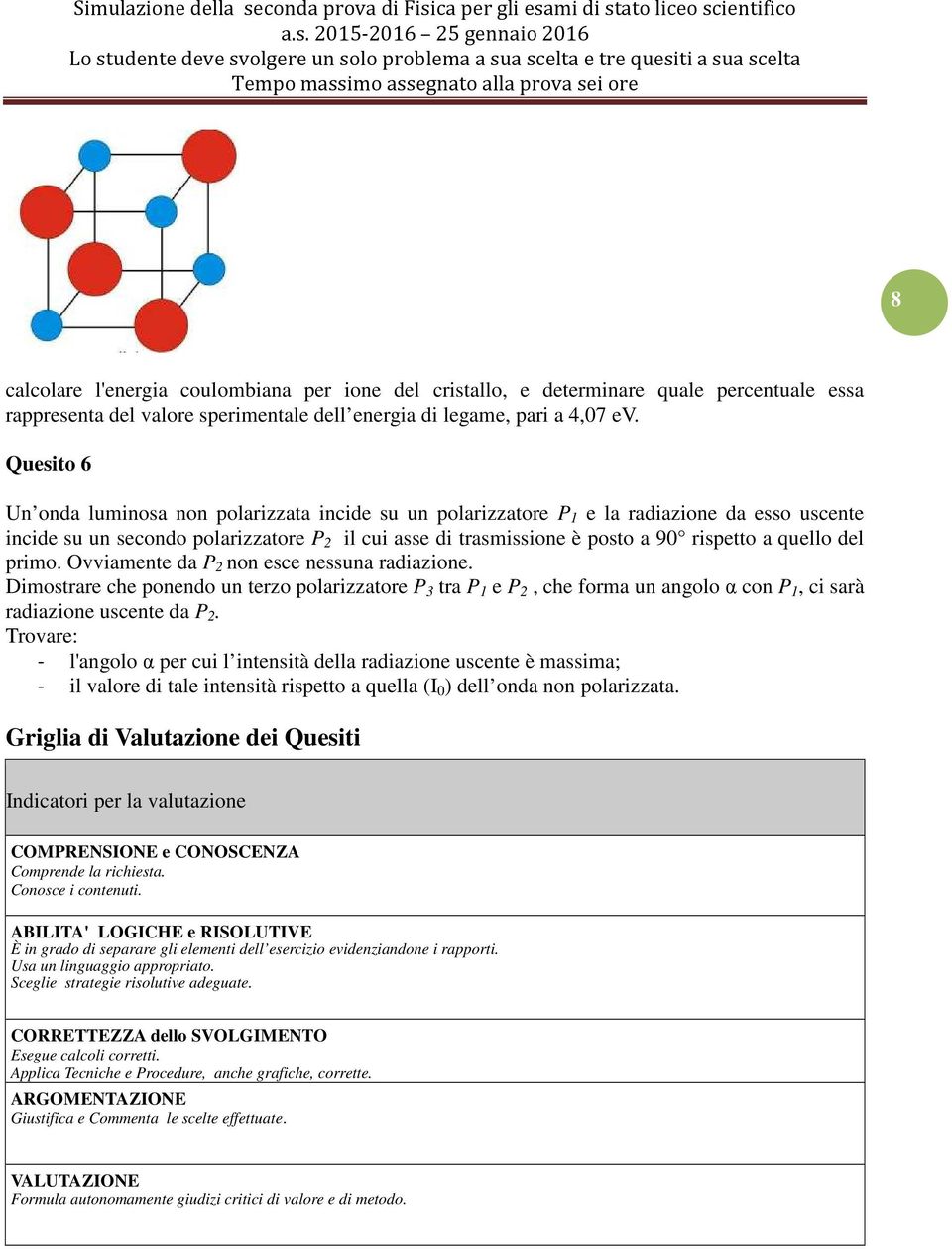 quello del primo. Ovviamente da P 2 non esce nessuna radiazione. Dimostrare che ponendo un terzo polarizzatore P 3 tra P 1 e P 2, che forma un angolo α con P 1, ci sarà radiazione uscente da P 2.