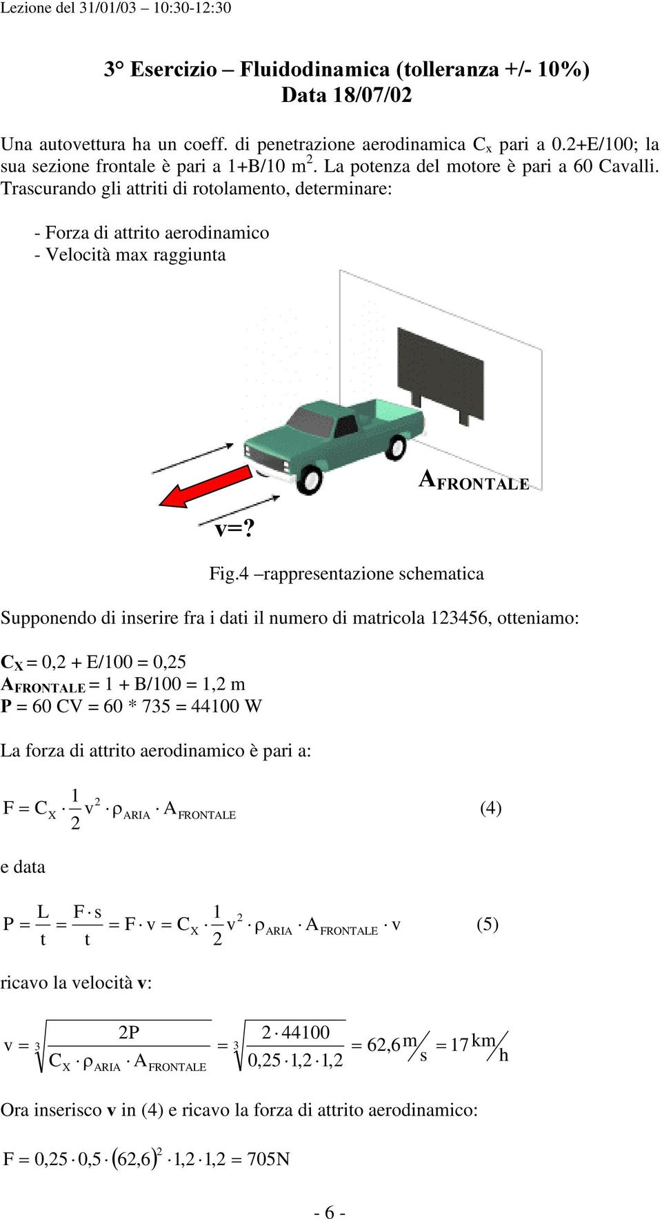 4 rappresentazione schematica Supponendo di inserire fra i dati il numero di matricola 13456, otteniamo: &, + E/1,5 $ 1 + B/1 1, m 3 6 CV 6 * 735 441 W La forza di attrito aerodinamico è pari a: F 1