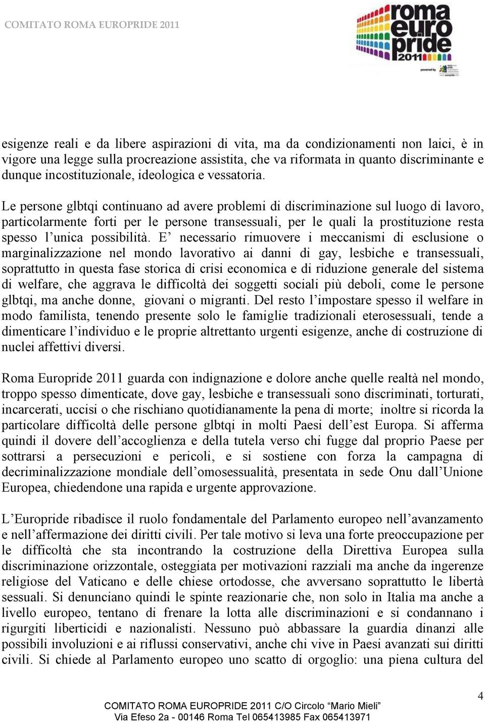 Le persone glbtqi continuano ad avere problemi di discriminazione sul luogo di lavoro, particolarmente forti per le persone transessuali, per le quali la prostituzione resta spesso l unica