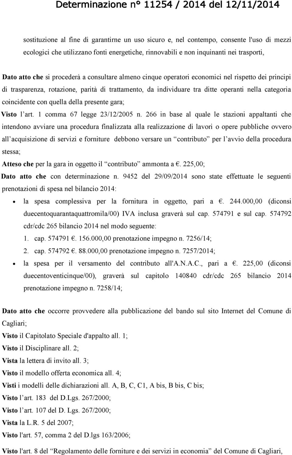 quella della presente gara; Visto l art. 1 comma 67 legge 23/12/2005 n.