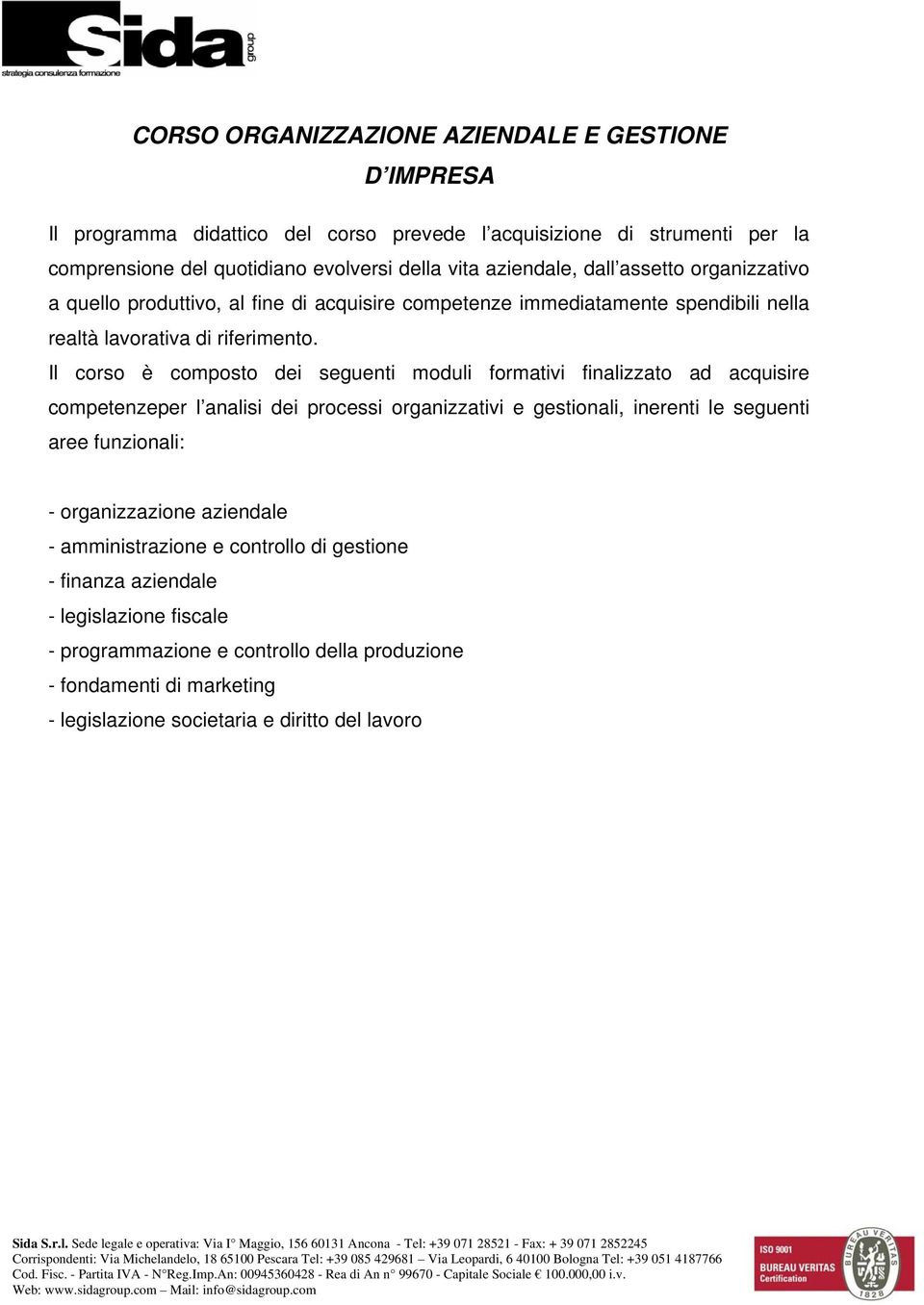 Il corso è composto dei seguenti moduli formativi finalizzato ad acquisire competenzeper l analisi dei processi organizzativi e gestionali, inerenti le seguenti aree funzionali: -