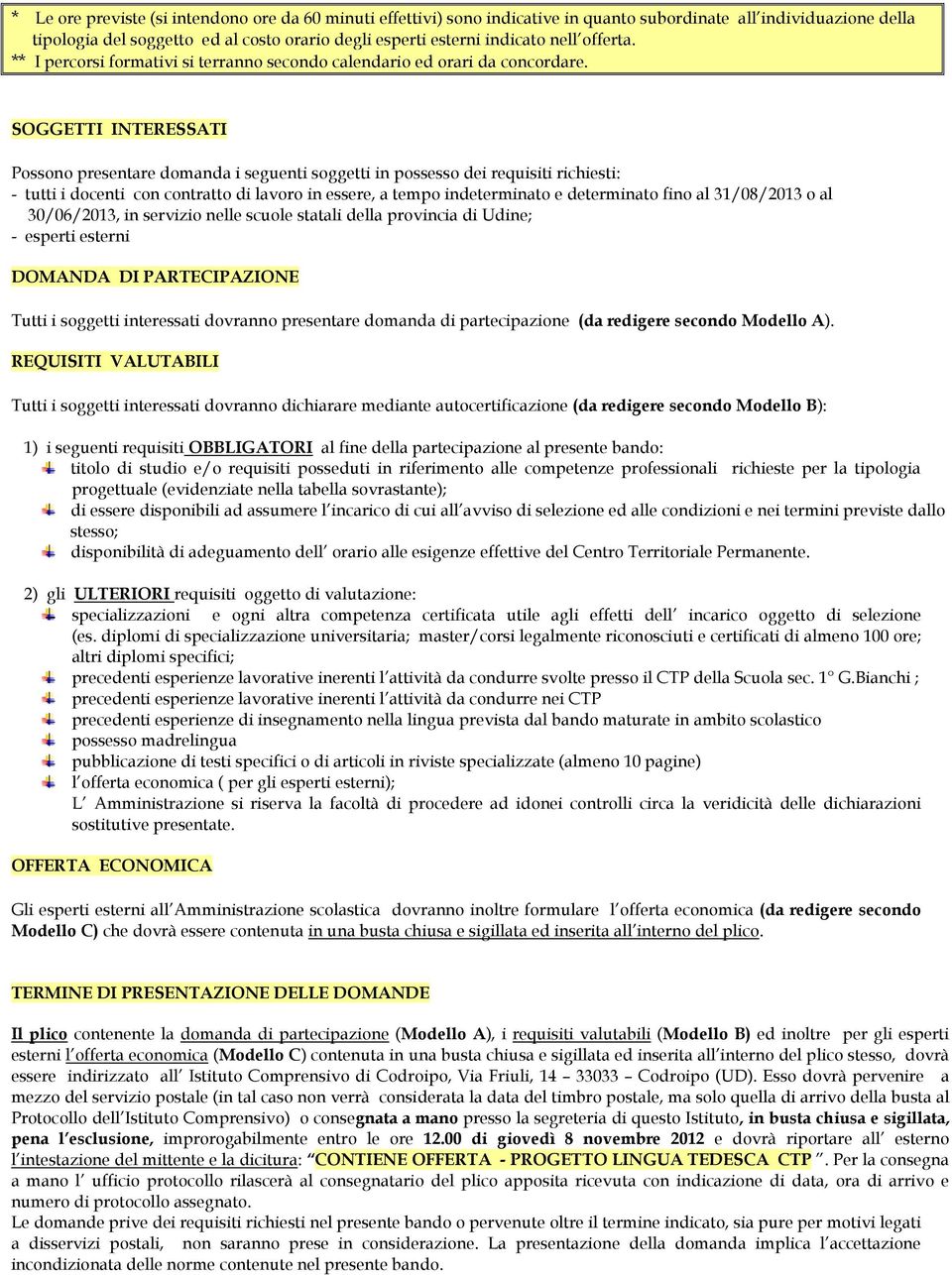 SOGGETTI INTERESSATI Possono presentare domanda i seguenti soggetti in possesso dei requisiti richiesti: - tutti i docenti con contratto di lavoro in essere, a tempo indeterminato e determinato fino