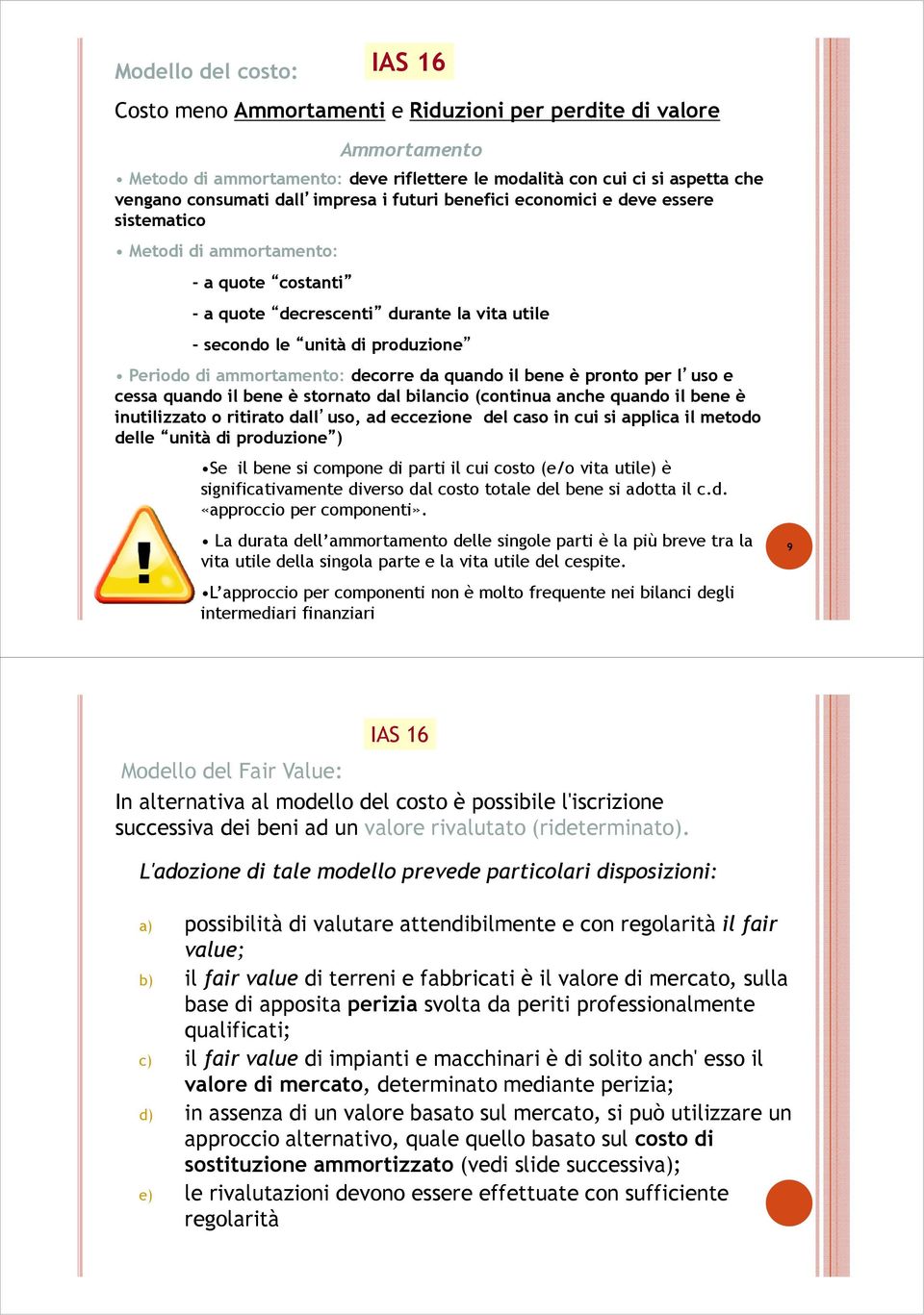 ammortamento: decorre da quando il bene è pronto per l uso e cessa quando il bene è stornato dal bilancio (continua anche quando il bene è inutilizzato o ritirato dall uso, ad eccezione del caso in