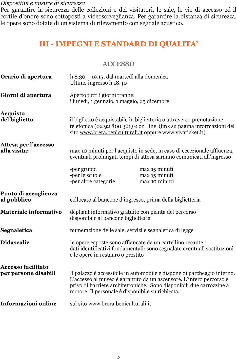 III - IMPEGNI E STANDARD DI QUALITA ACCESSO Orario di apertura Giorni di apertura Acquisto del biglietto Attesa per l accesso alla visita: h 8.30 19.15, dal martedì alla domenica Ultimo ingresso h 18.