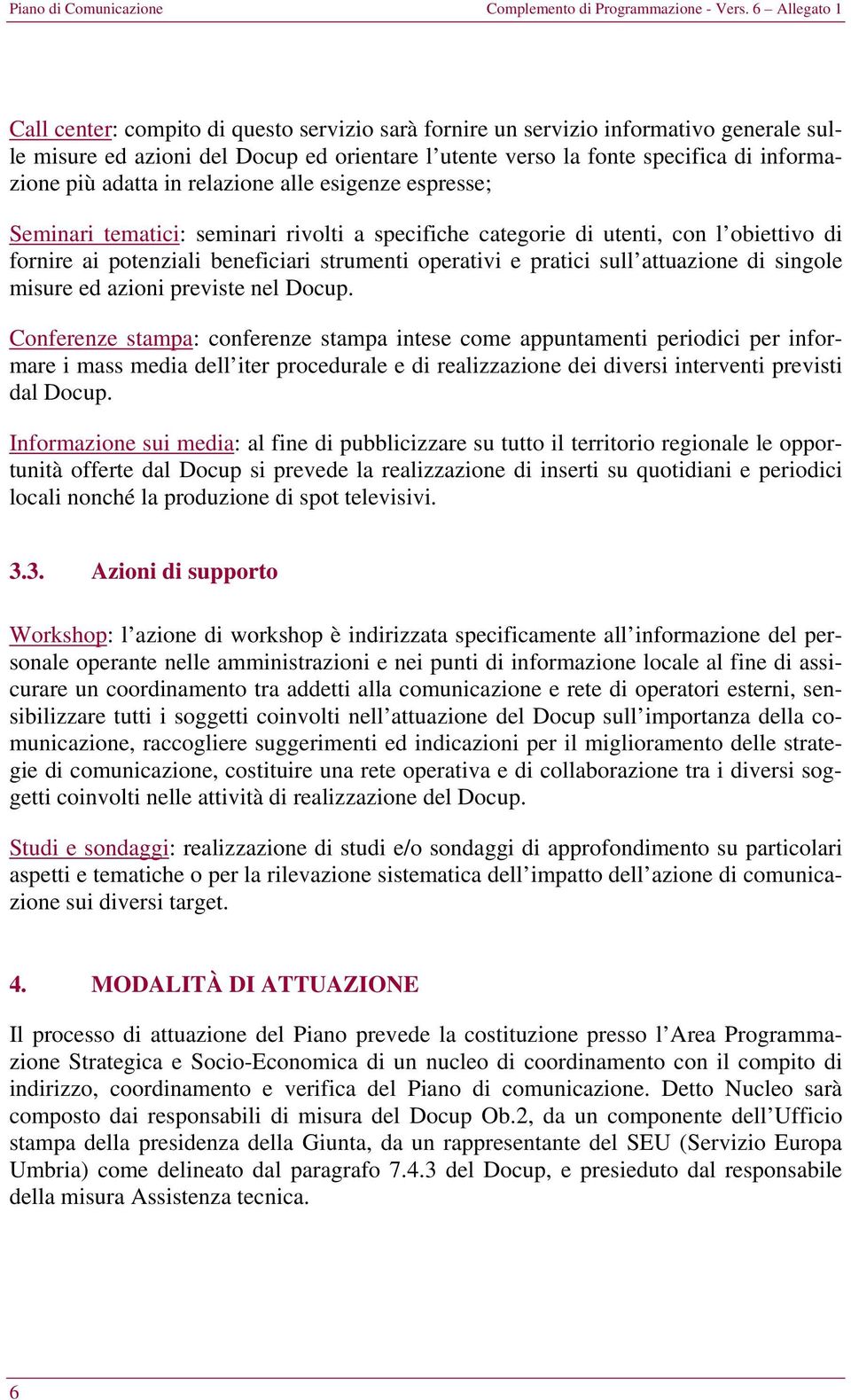 adatta in relazione alle esigenze espresse; Seminari tematici: seminari rivolti a specifiche categorie di utenti, con l obiettivo di fornire ai potenziali beneficiari strumenti operativi e pratici