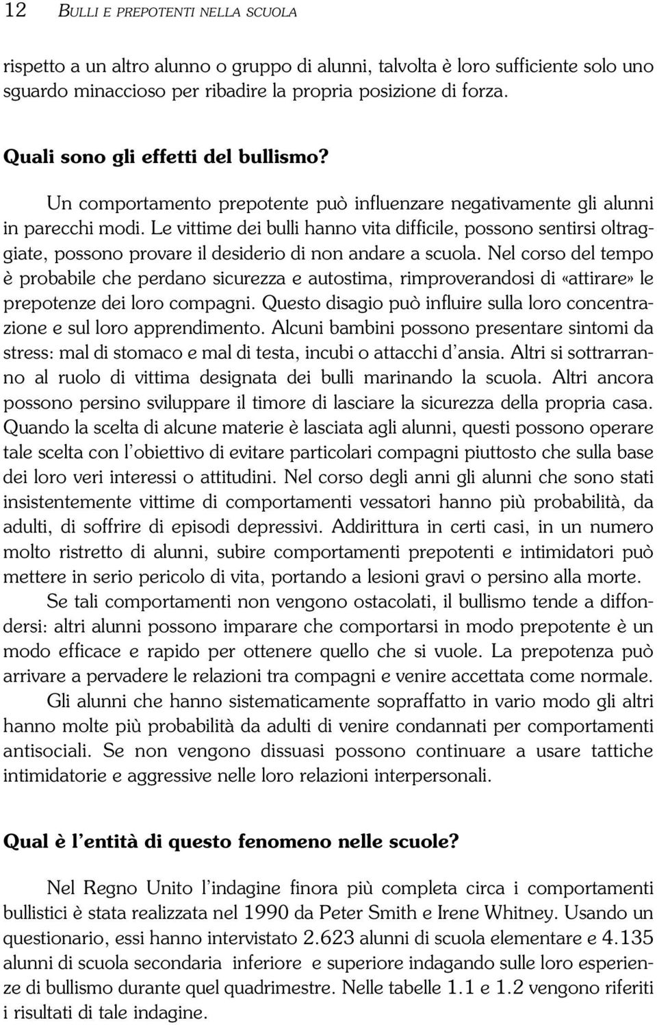 Le vittime dei bulli hanno vita difficile, possono sentirsi oltraggiate, possono provare il desiderio di non andare a scuola.