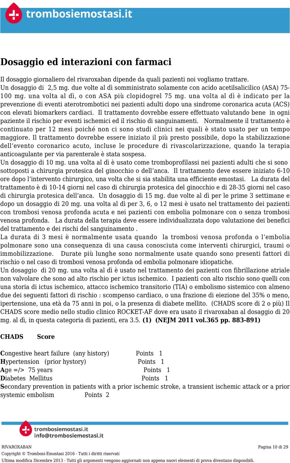 una volta al dì è indicato per la prevenzione di eventi aterotrombotici nei pazienti adulti dopo una sindrome coronarica acuta (ACS) con elevati biomarkers cardiaci.