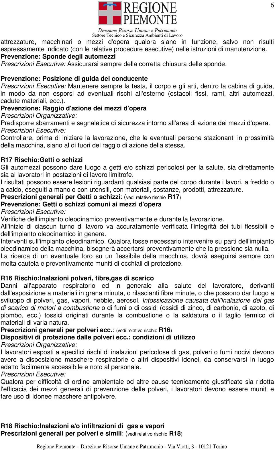 Prevenzione: Posizione di guida del conducente Mantenere sempre la testa, il corpo e gli arti, dentro la cabina di guida, in modo da non esporsi ad eventuali rischi all'esterno (ostacoli fissi, rami,