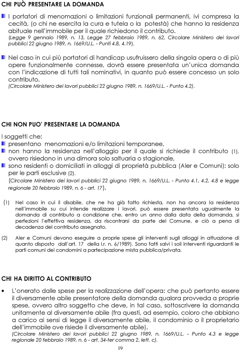 19). Nel caso in cui più portatori di handicap usufruissero della singola opera o di più opere funzionalmente connesse, dovrà essere presentata un unica domanda con l indicazione di tutti tali