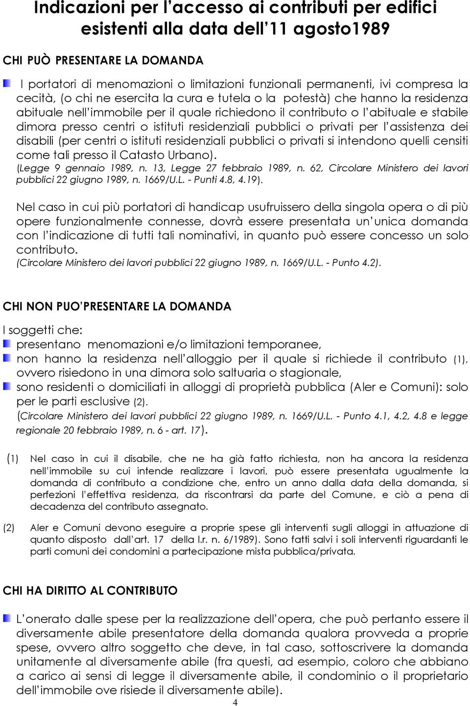 residenziali pubblici o privati per l assistenza dei disabili (per centri o istituti residenziali pubblici o privati si intendono quelli censiti come tali presso il Catasto Urbano).