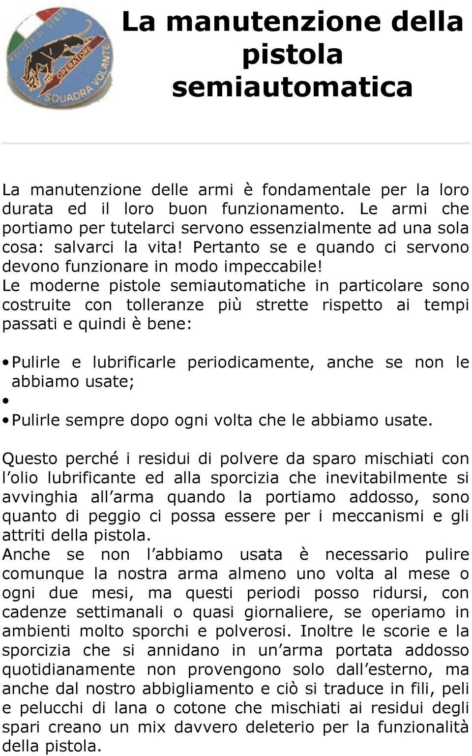 Le moderne pistole semiautomatiche in particolare sono costruite con tolleranze più strette rispetto ai tempi passati e quindi è bene: Pulirle e lubrificarle periodicamente, anche se non le abbiamo