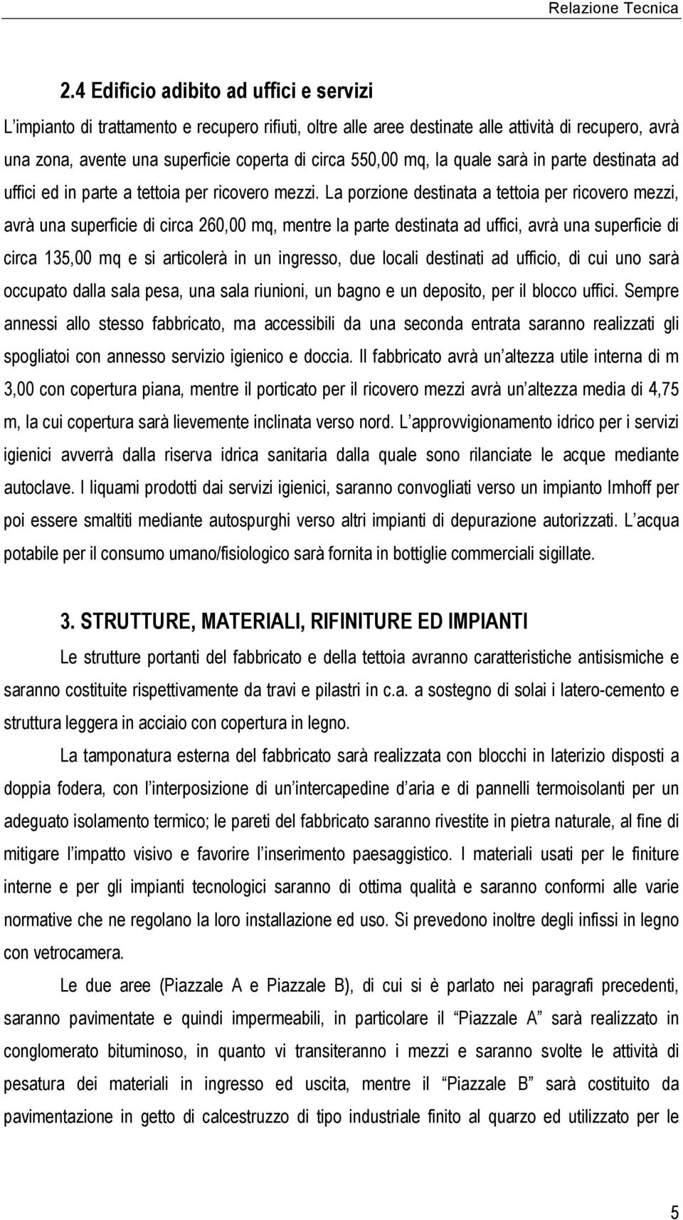 La porzione destinata a tettoia per ricovero mezzi, avrà una superficie di circa 260,00 mq, mentre la parte destinata ad uffici, avrà una superficie di circa 135,00 mq e si articolerà in un ingresso,