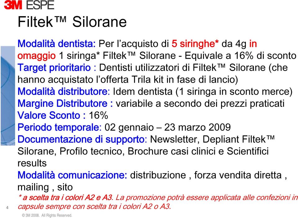 Valore Sconto : 16% Periodo temporale: 02 gennaio 23 marzo 2009 Documentazione di supporto: Newsletter, Depliant Filtek Silorane, Profilo tecnico, Brochure casi clinici e Scientifici results