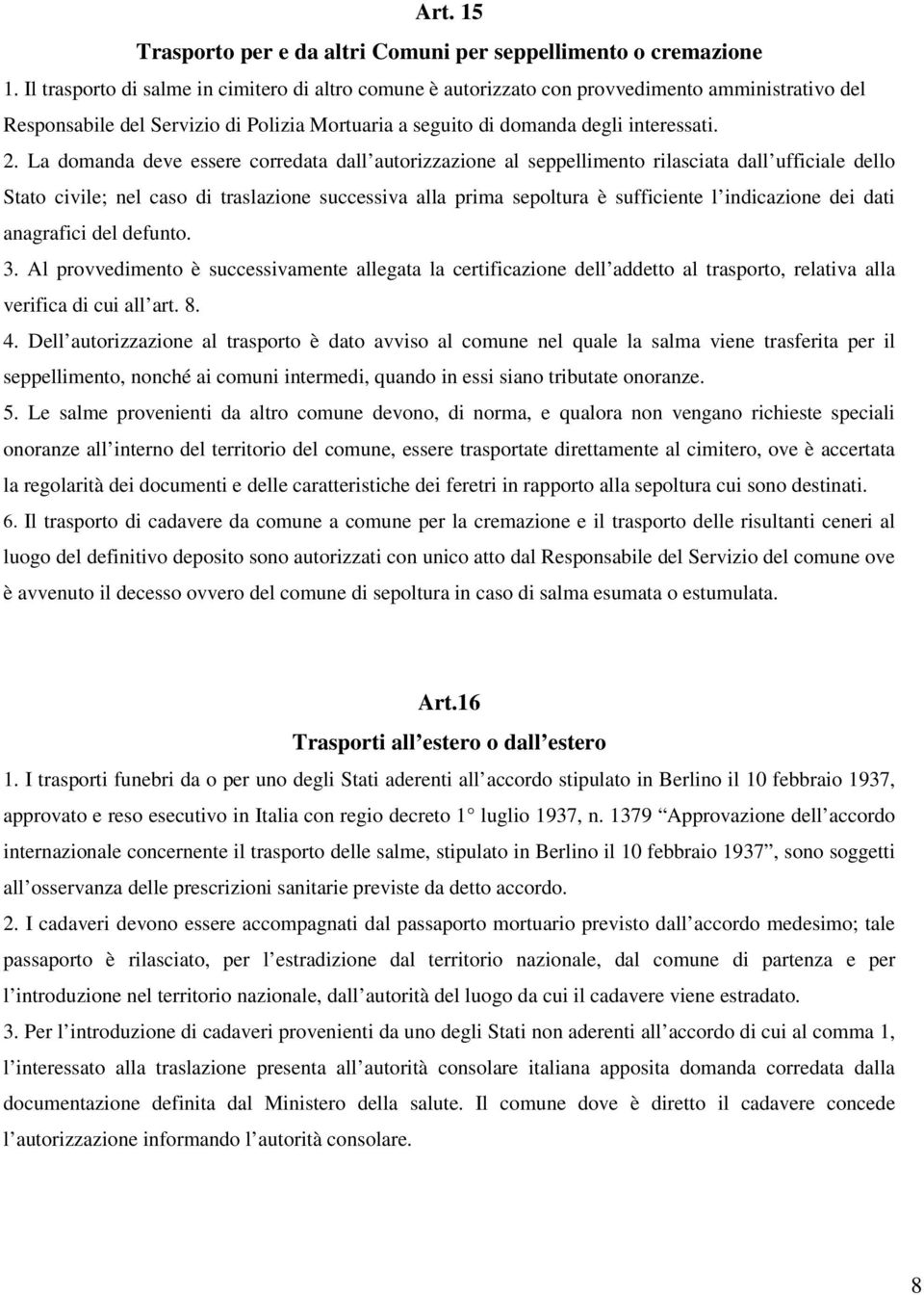 La domanda deve essere corredata dall autorizzazione al seppellimento rilasciata dall ufficiale dello Stato civile; nel caso di traslazione successiva alla prima sepoltura è sufficiente l indicazione