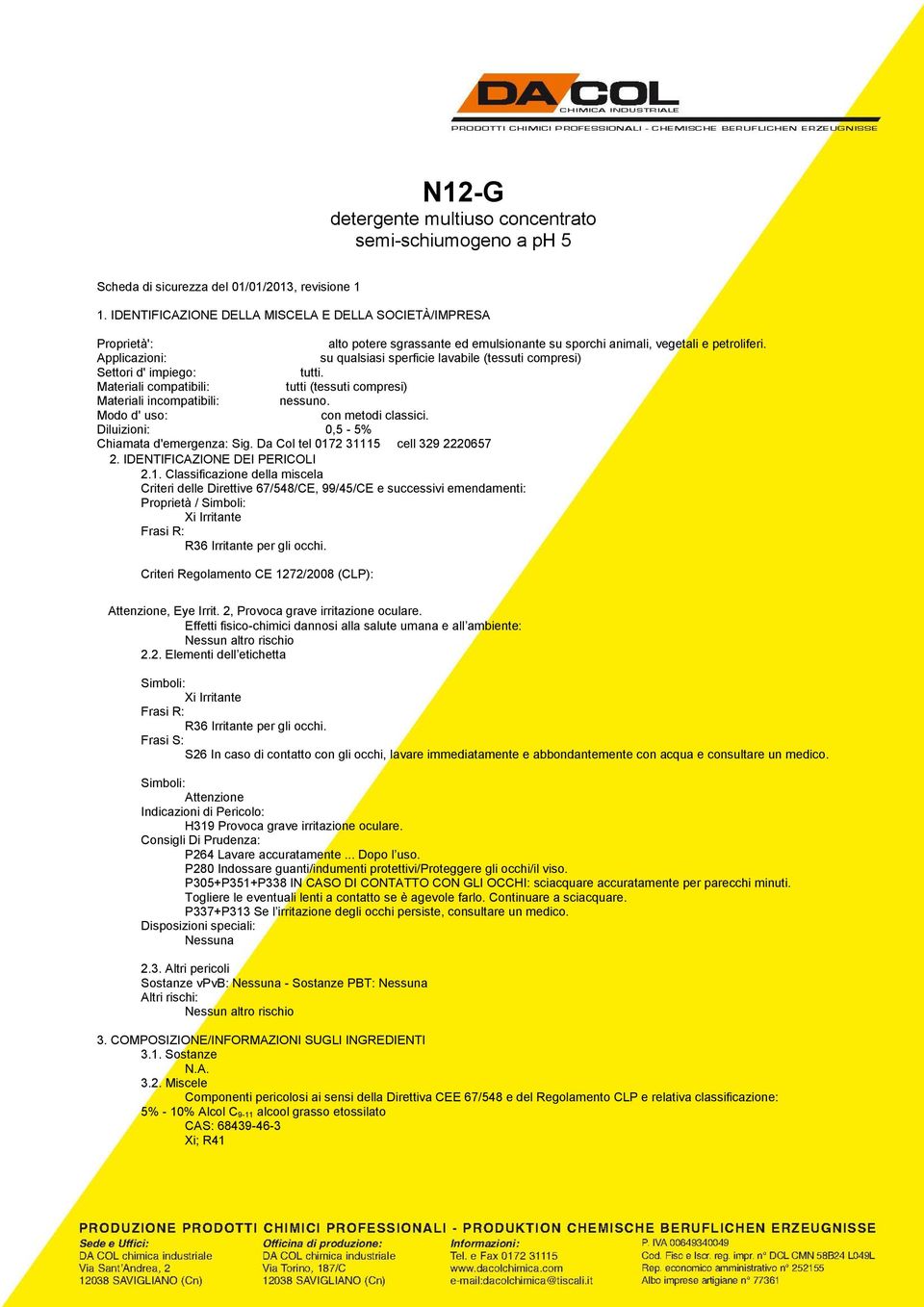 Applicazioni: su qualsiasi sperficie lavabile (tessuti compresi) Settori d' impiego: tutti. Materiali compatibili: tutti (tessuti compresi) Materiali incompatibili: nessuno.