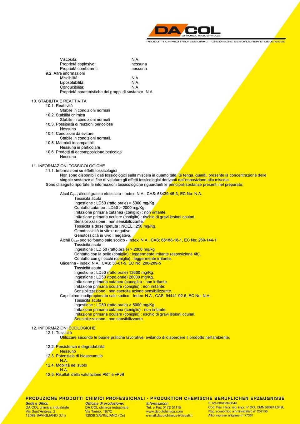 Condizioni da evitare Stabile in condizioni normali. 10.5. Materiali incompatibili Nessuna in particolare. 10.6. Prodotti di decomposizione pericolosi. 11. INFORMAZIONI TOSSICOLOGICHE 11.1. Informazioni su effetti tossicologici Non sono disponibili dati tossicologici sulla miscela in quanto tale.