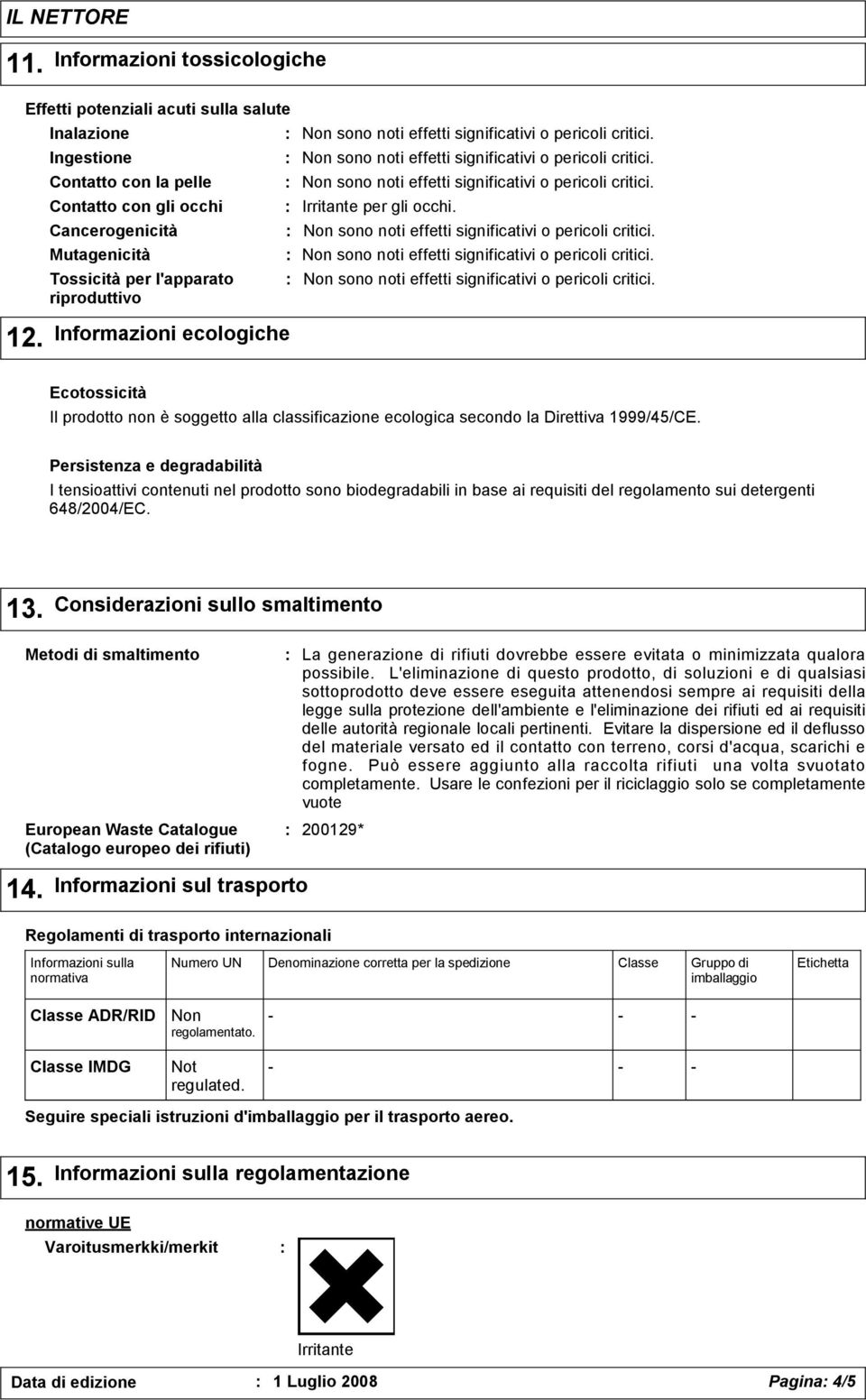 Irritante per gli occhi. Ecotossicità Il prodotto non è soggetto alla classificazione ecologica secondo la Direttiva 1999/45/CE.