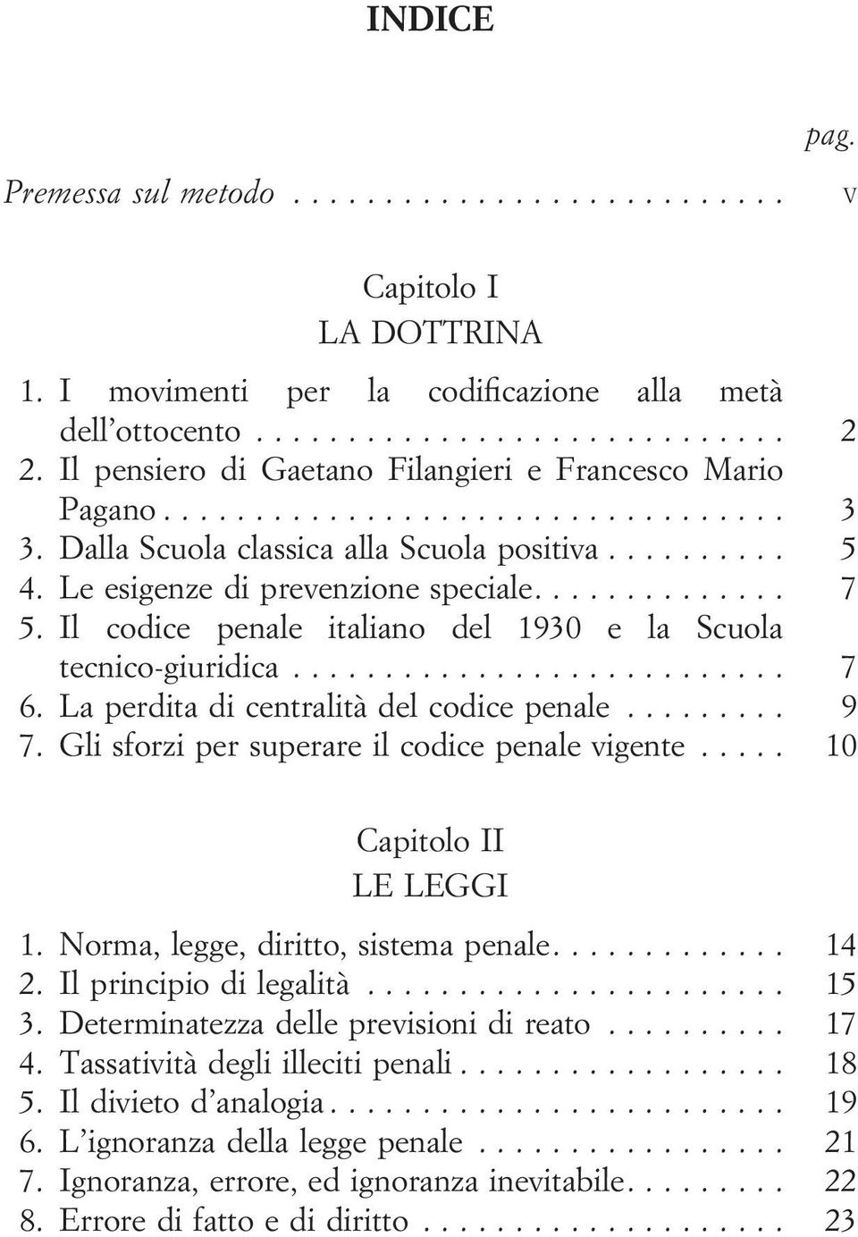 La perdita di centralità del codice penale... 9 7. Gli sforzi per superare il codice penale vigente... 10 Capitolo II LE LEGGI 1. Norma, legge, diritto, sistema penale.... 14 2.