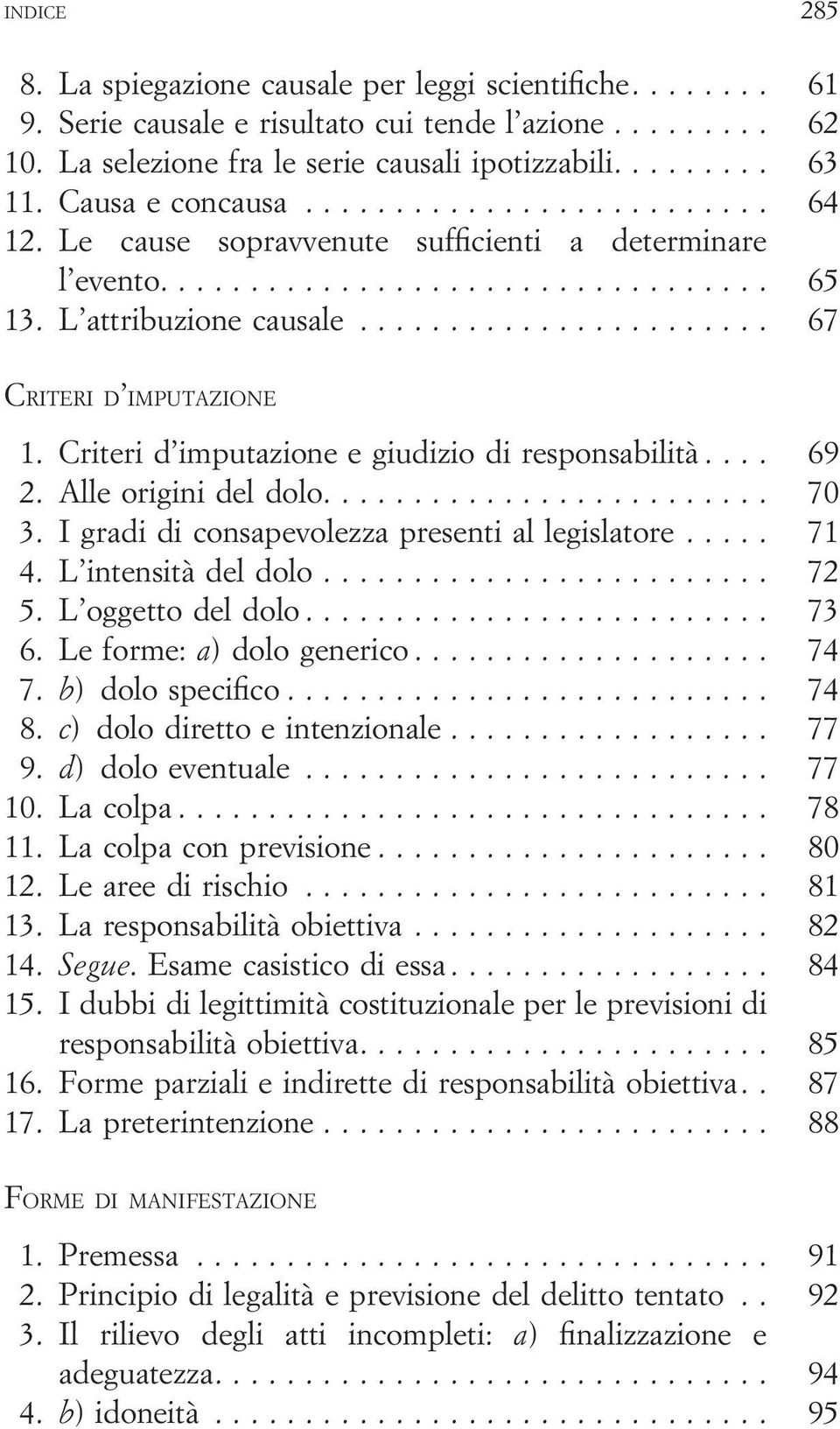 Alle origini del dolo.... 70 3. I gradi di consapevolezza presenti al legislatore... 71 4. L intensità del dolo... 72 5. L oggetto del dolo... 73 6. Le forme: a) dolo generico... 74 7.