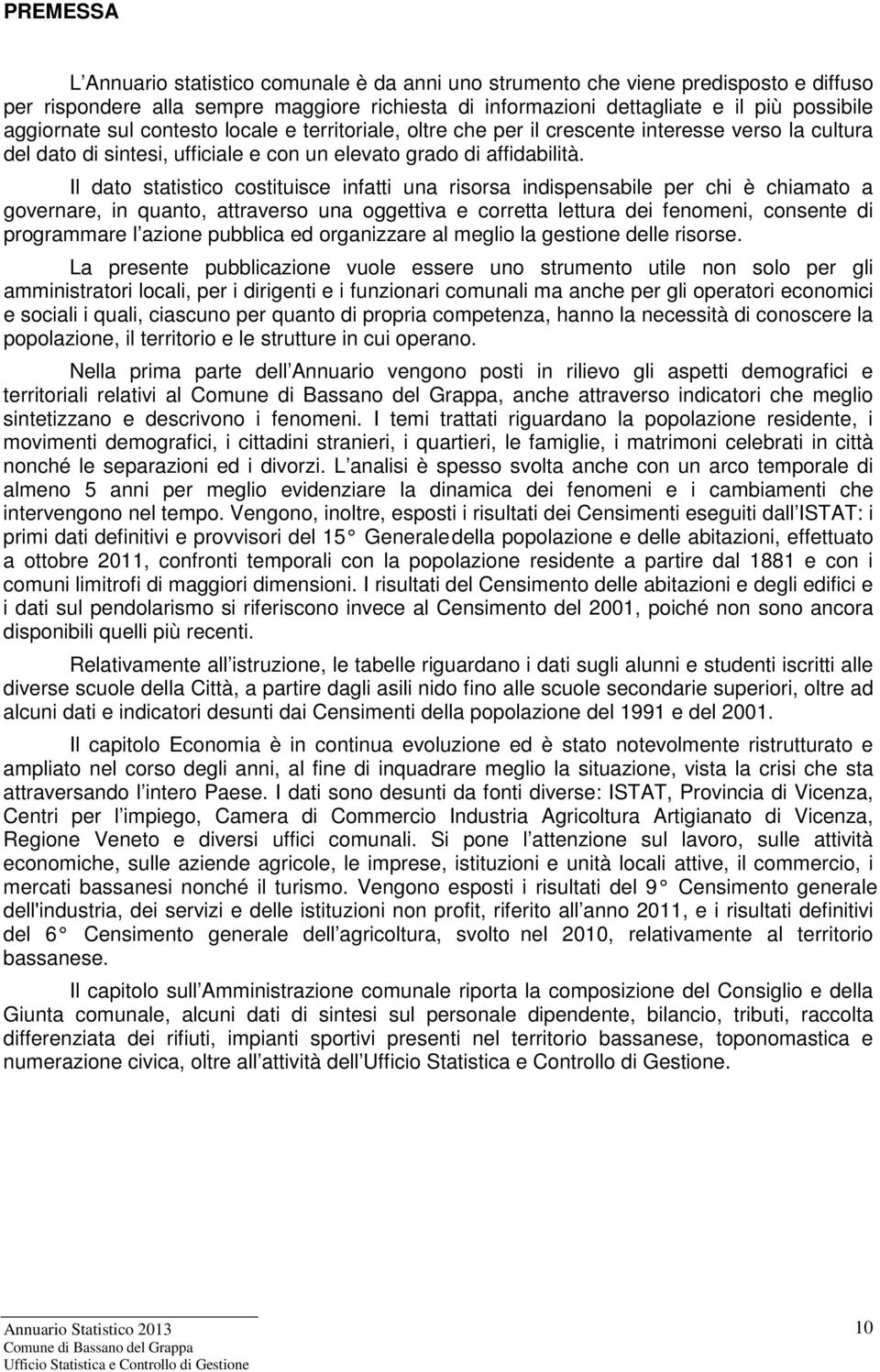 Il dato statistico costituisce infatti una risorsa indispensabile per chi è chiamato a governare, in quanto, attraverso una oggettiva e corretta lettura dei fenomeni, consente di programmare l azione