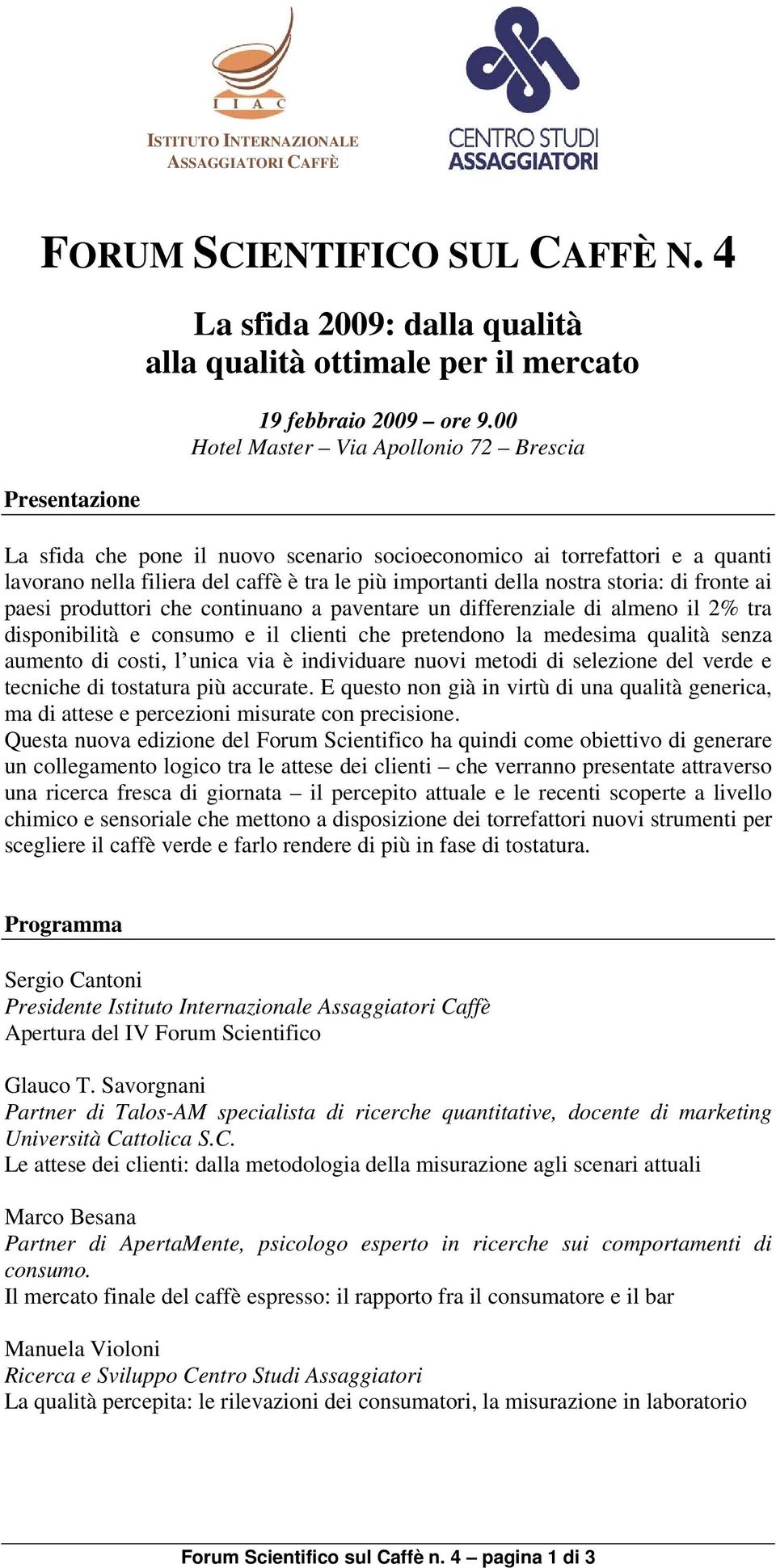 fronte ai paesi produttori che continuano a paventare un differenziale di almeno il 2% tra disponibilità e consumo e il clienti che pretendono la medesima qualità senza aumento di costi, l unica via