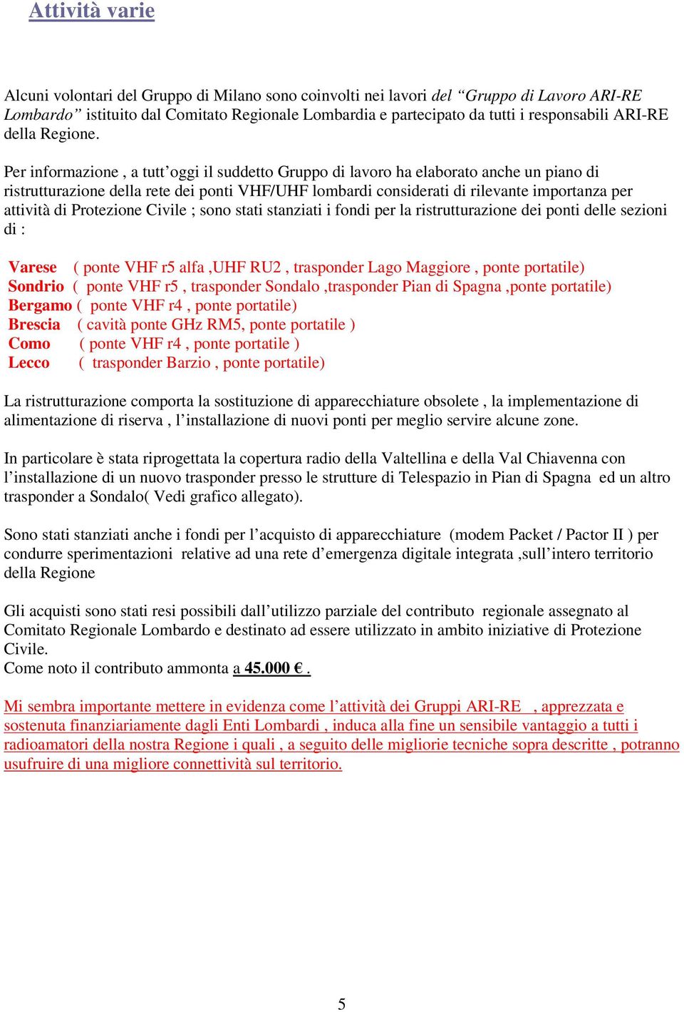 Per informazione, a tutt oggi il suddetto Gruppo di lavoro ha elaborato anche un piano di ristrutturazione della rete dei ponti VHF/ lombardi considerati di rilevante importanza per attività di