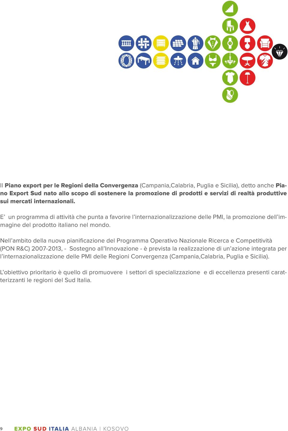 Nell ambito del la nuova pianificazione del Programma Operativo Nazionale Ricerca e Competitività (PON R&C) 2007-2013, - Sostegno all Innovazione - è prevista la realizzazione di un azione integrata