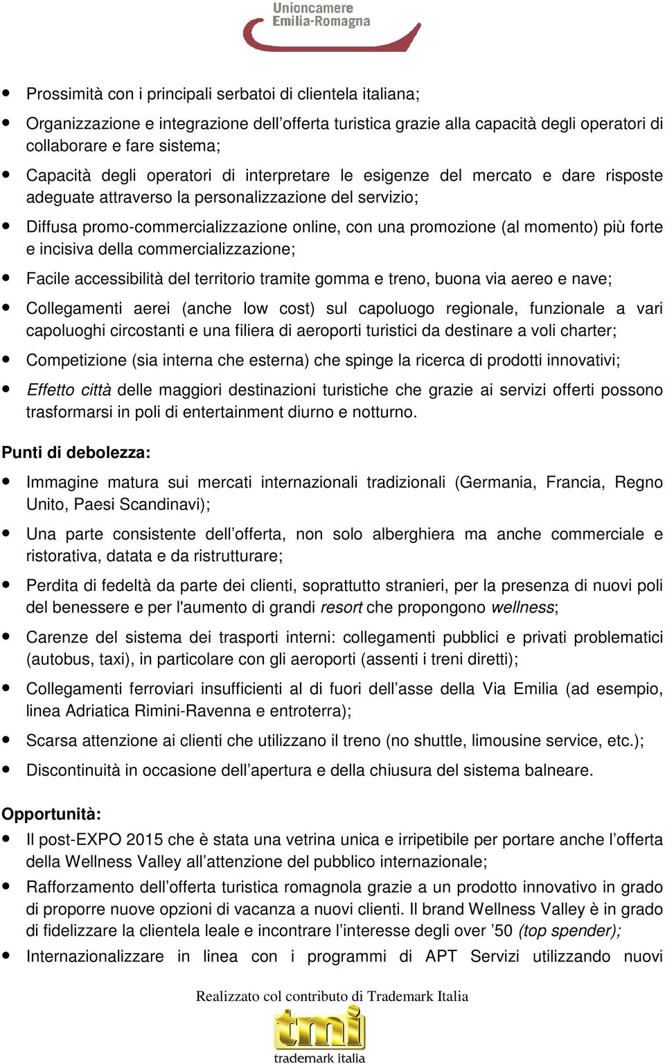 forte e incisiva della commercializzazione; Facile accessibilità del territorio tramite gomma e treno, buona via aereo e nave; Collegamenti aerei (anche low cost) sul capoluogo regionale, funzionale