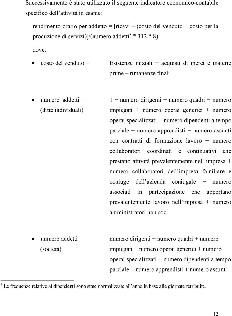 numero quadri + numero impiegati + numero operai generici + numero operai specializzati + numero dipendenti a tempo parziale + numero apprendisti + numero assunti con contratti di formazione lavoro +