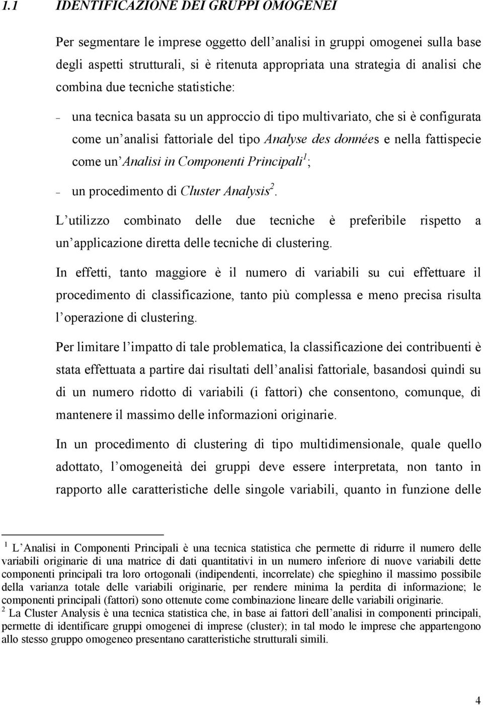 Analisi in Componenti Principali 1 ; un procedimento di Cluster Analysis 2. L utilizzo combinato delle due tecniche è preferibile rispetto a un applicazione diretta delle tecniche di clustering.