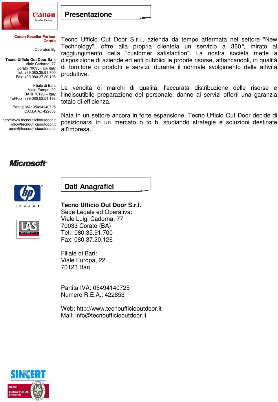 produttive. La vendita di marchi di qualità, l'accurata distribuzione delle risorse e l'indiscutibile preparazione del personale, danno ai servizi offerti una garanzia totale di efficienza.