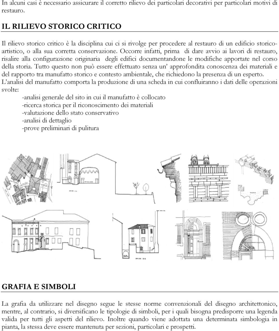 Occorre infatti, prima di dare avvio ai lavori di restauro, risalire alla configurazione originaria degli edifici documentandone le modifiche apportate nel corso della storia.