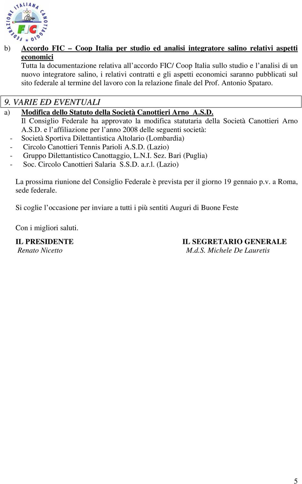 VARIE ED EVENTUALI a) Modifica dello Statuto della Società Canottieri Arno A.S.D. Il Consiglio Federale ha approvato la modifica statutaria della Società Canottieri Arno A.S.D. e l affiliazione per l anno 2008 delle seguenti società: - Società Sportiva Dilettantistica Altolario (Lombardia) - Circolo Canottieri Tennis Parioli A.