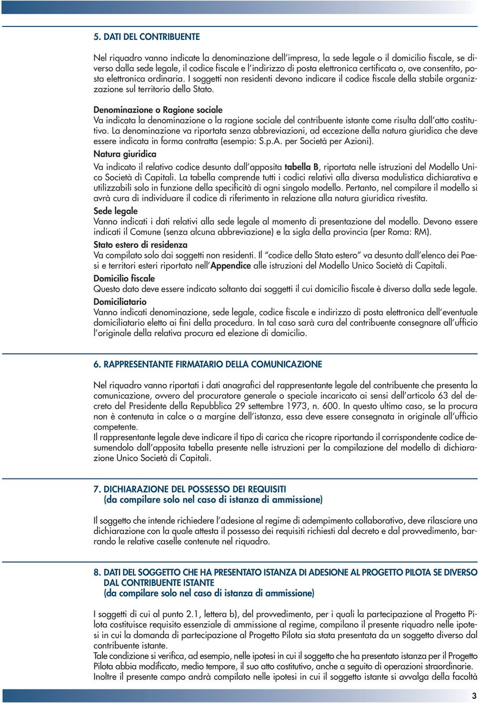 Denominazione o Ragione sociale Va indicata la denominazione o la ragione sociale del contribuente istante come risulta dall atto costitutivo.