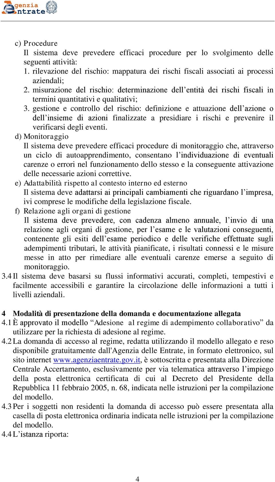 gestione e controllo del rischio: definizione e attuazione dell azione o dell insieme di azioni finalizzate a presidiare i rischi e prevenire il verificarsi degli eventi.