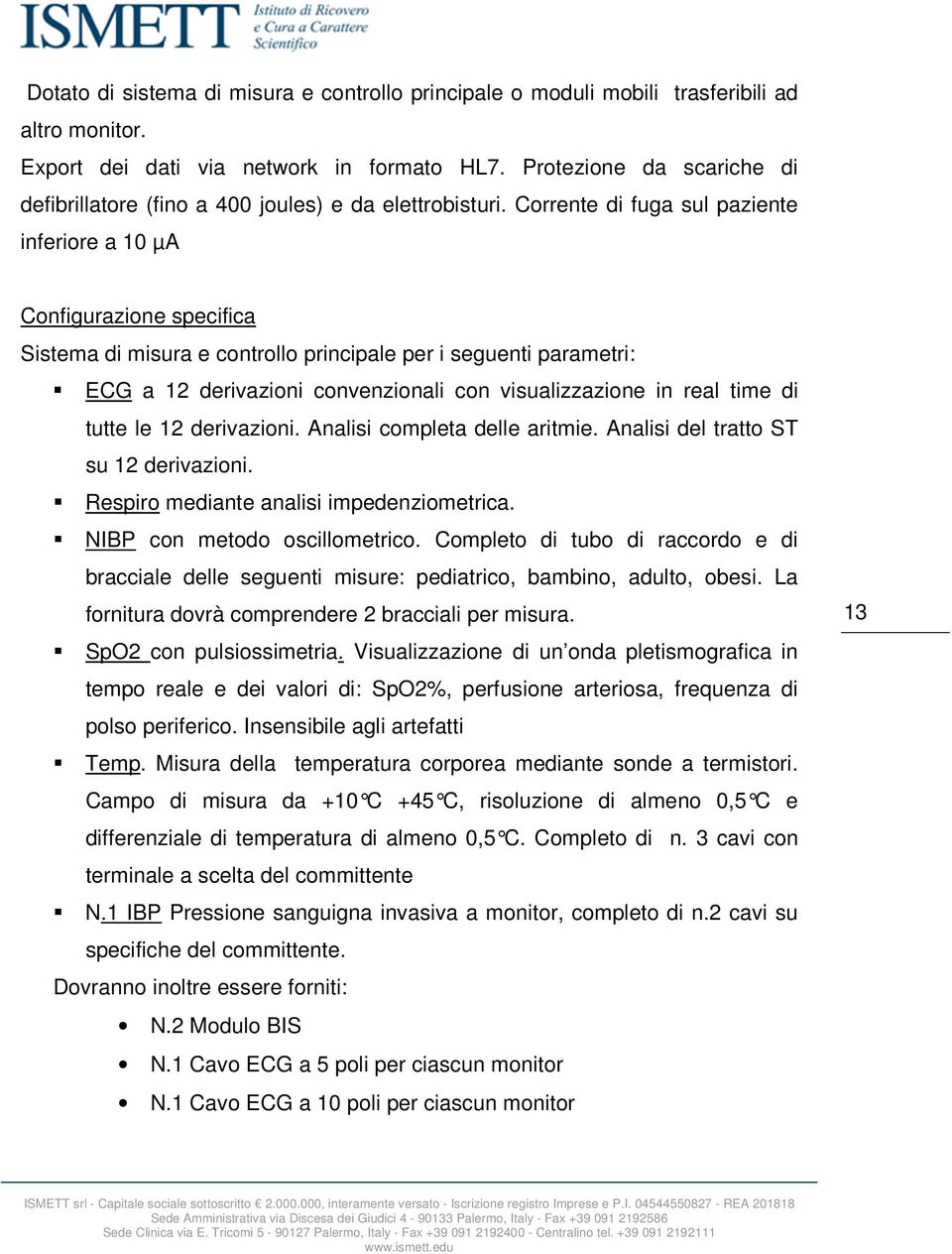 Corrente di fuga sul paziente inferiore a 10 µa Configurazione specifica Sistema di misura e controllo principale per i seguenti parametri: ECG a 12 derivazioni convenzionali con visualizzazione in