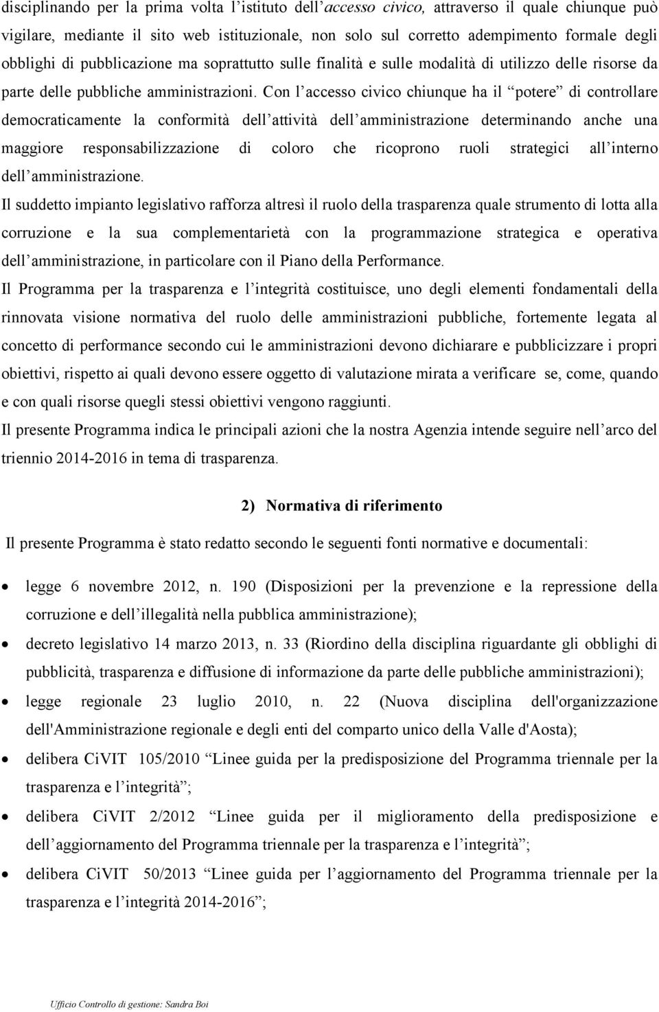 Con l accesso civico chiunque ha il potere di controllare democraticamente la conformità dell attività dell amministrazione determinando anche una maggiore responsabilizzazione di coloro che