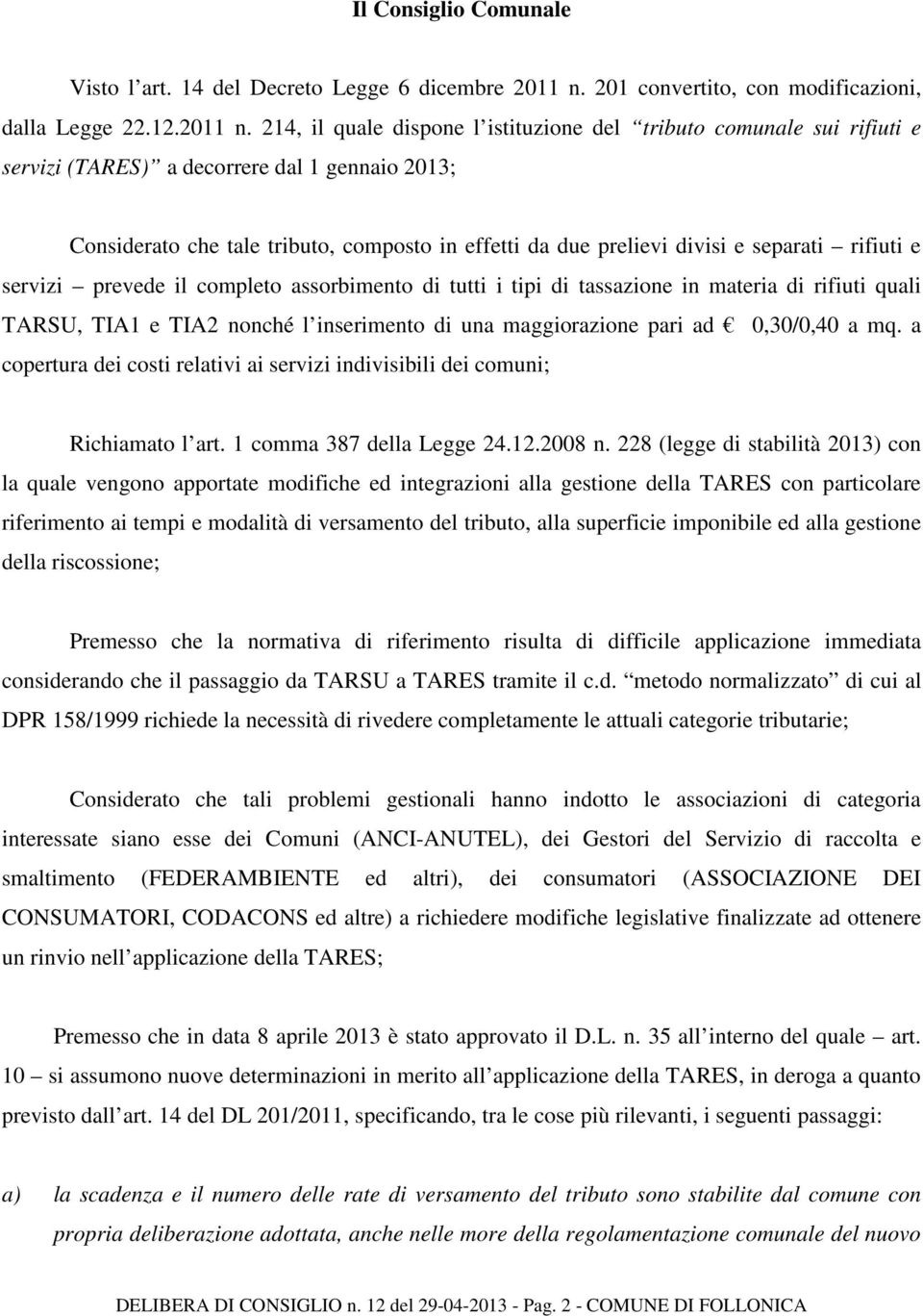 214, il quale dispone l istituzione del tributo comunale sui rifiuti e servizi (TARES) a decorrere dal 1 gennaio 2013; Considerato che tale tributo, composto in effetti da due prelievi divisi e