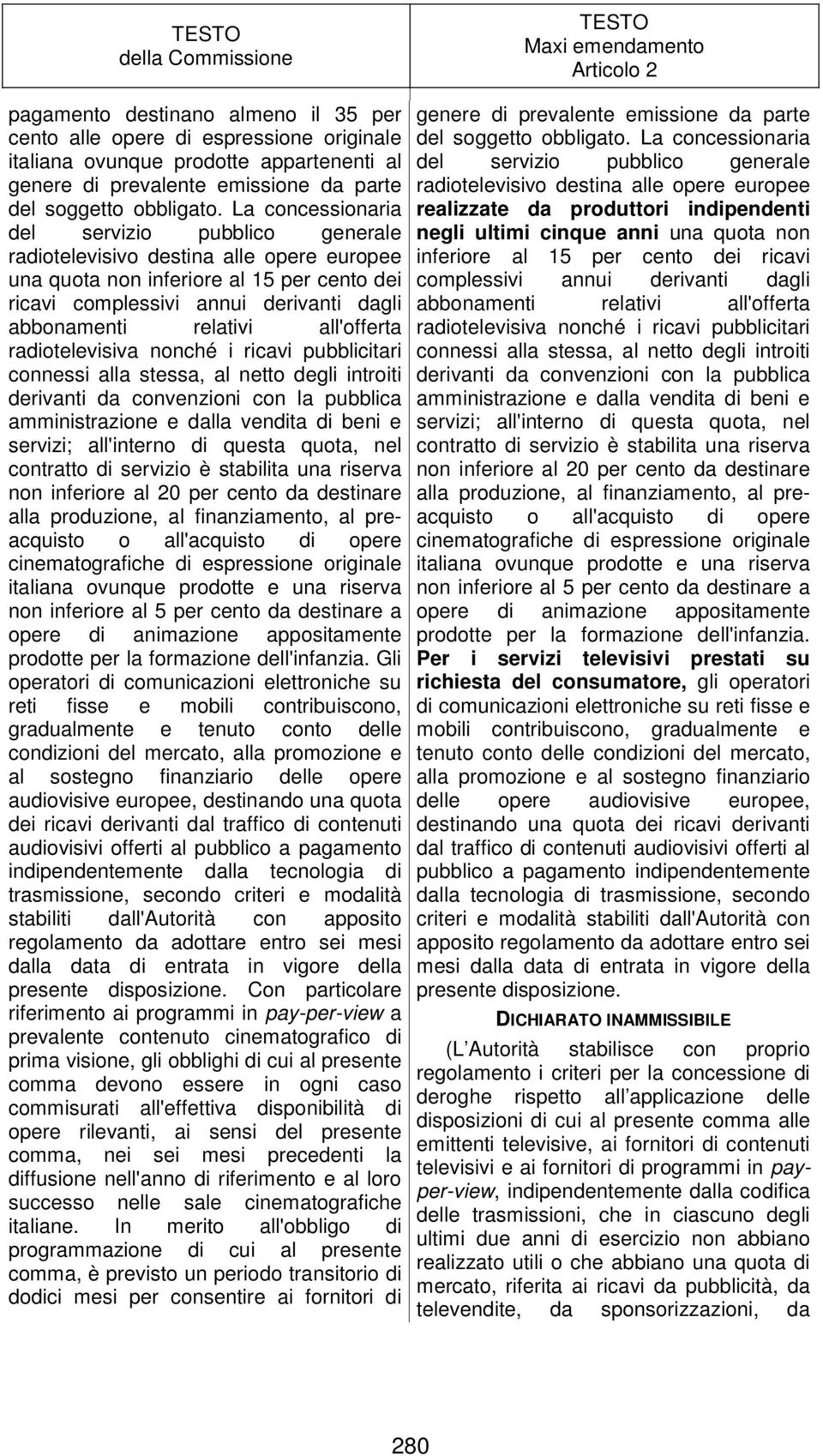 all'offerta radiotelevisiva nonché i ricavi pubblicitari connessi alla stessa, al netto degli introiti derivanti da convenzioni con la pubblica amministrazione e dalla vendita di beni e servizi;