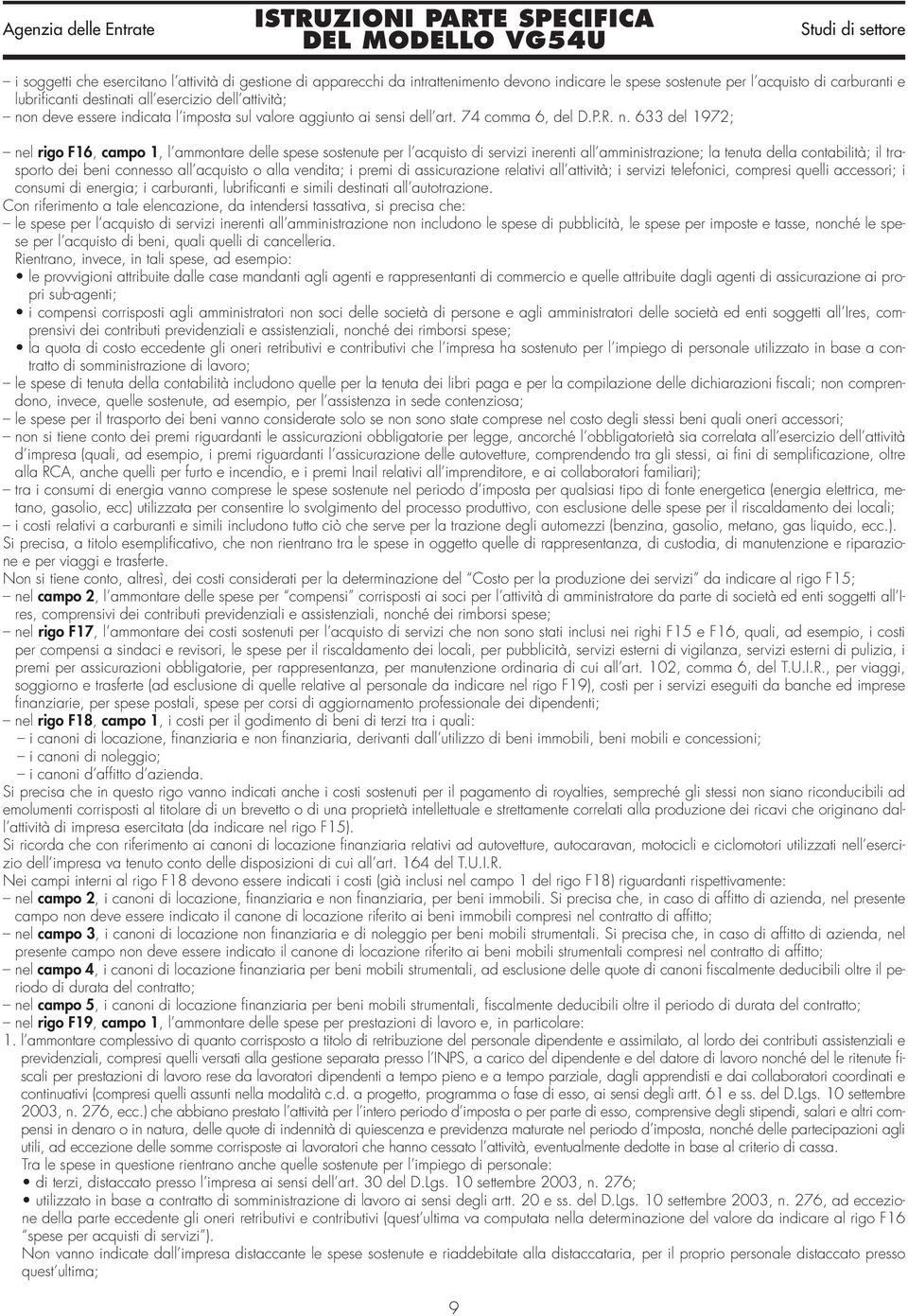 633 del 1972; nel rigo F16, campo 1, l ammontare delle spese sostenute per l acquisto di servizi inerenti all amministrazione; la tenuta della contabilità; il trasporto dei beni connesso all acquisto