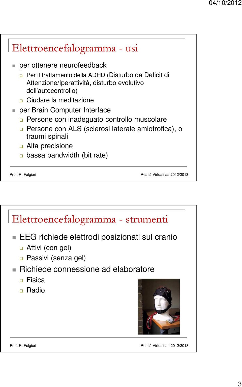 Persone con ALS (sclerosi laterale amiotrofica), o traumi spinali Alta precisione bassa bandwidth (bit rate) Elettroencefalogramma -