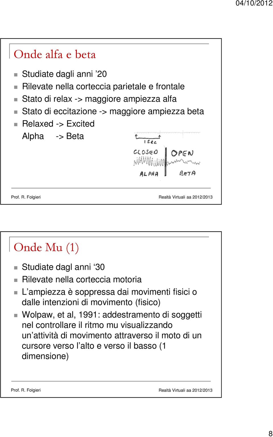 L ampiezza è soppressa dai movimenti fisici o dalle intenzioni di movimento (fisico) Wolpaw, et al, 1991: addestramento di soggetti nel