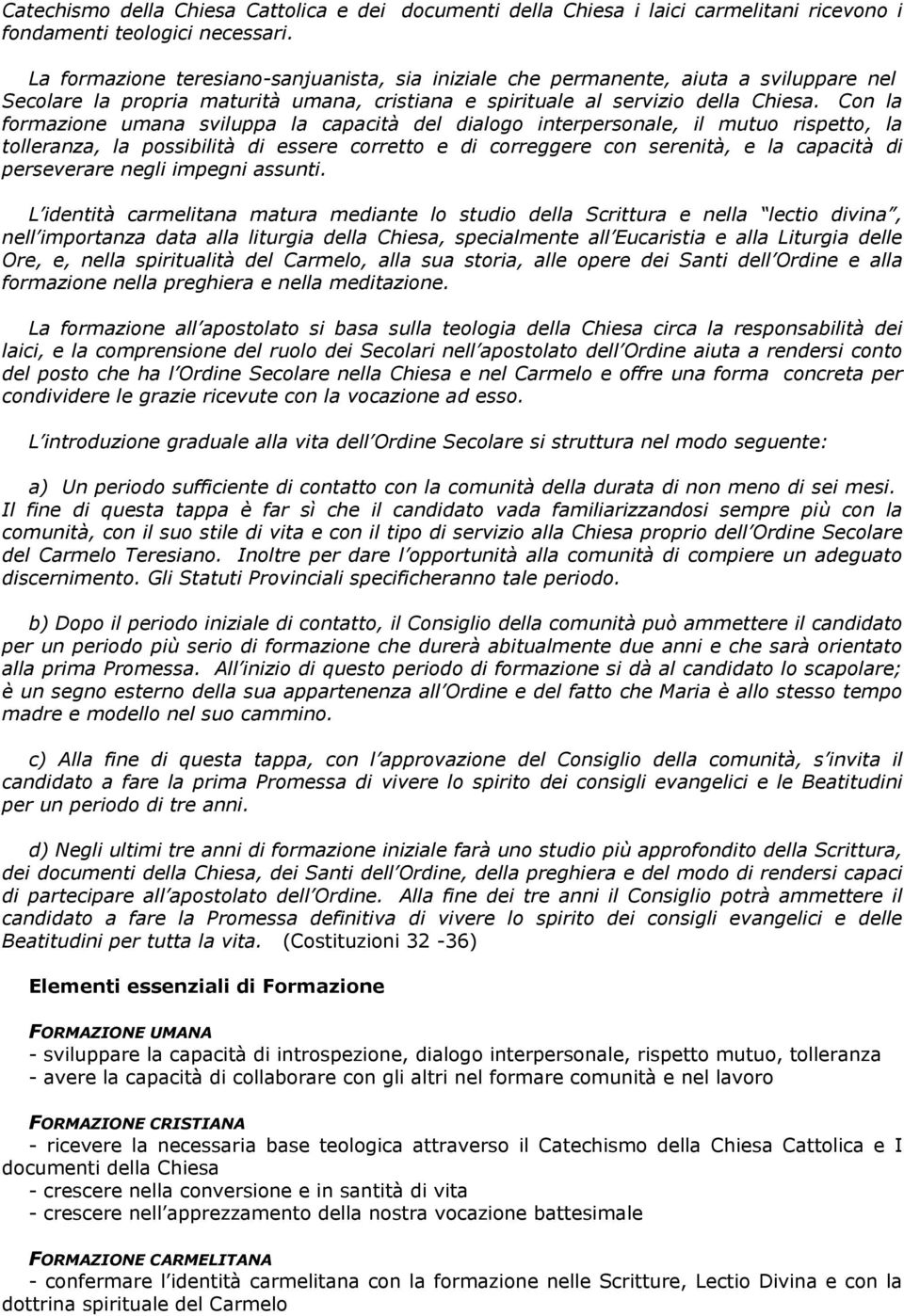 Con la formazione umana sviluppa la capacità del dialogo interpersonale, il mutuo rispetto, la tolleranza, la possibilità di essere corretto e di correggere con serenità, e la capacità di perseverare