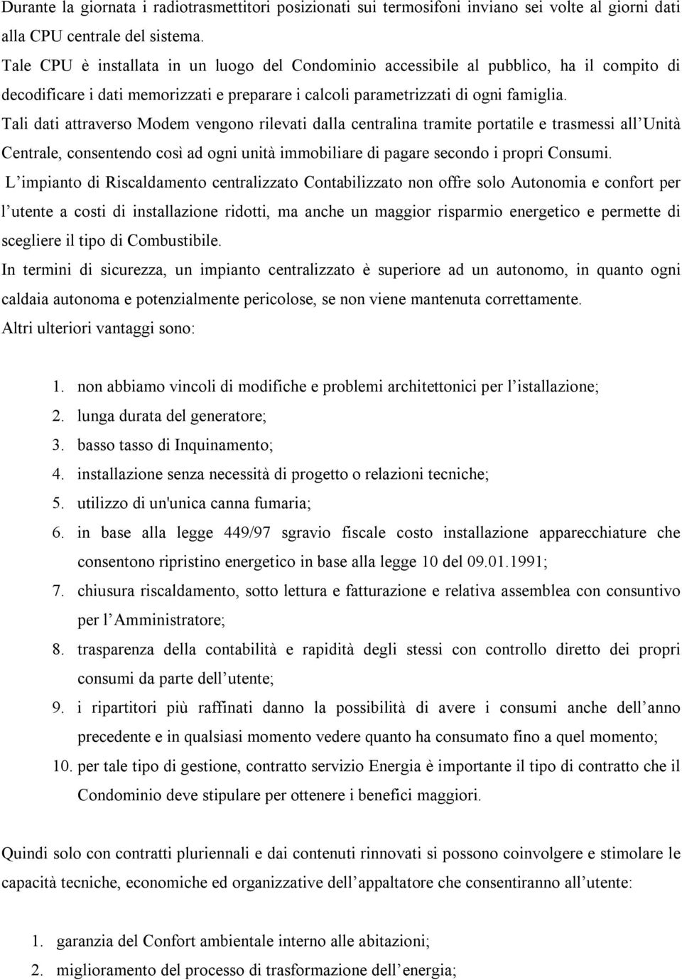 Tali dati attraverso Modem vengono rilevati dalla centralina tramite portatile e trasmessi all Unità Centrale, consentendo così ad ogni unità immobiliare di pagare secondo i propri Consumi.