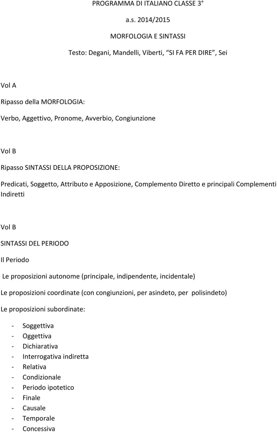 B Ripasso SINTASSI DELLA PROPOSIZIONE: Predicati, Soggetto, Attributo e Apposizione, Complemento Diretto e principali Complementi Indiretti Vol B SINTASSI DEL PERIODO Il