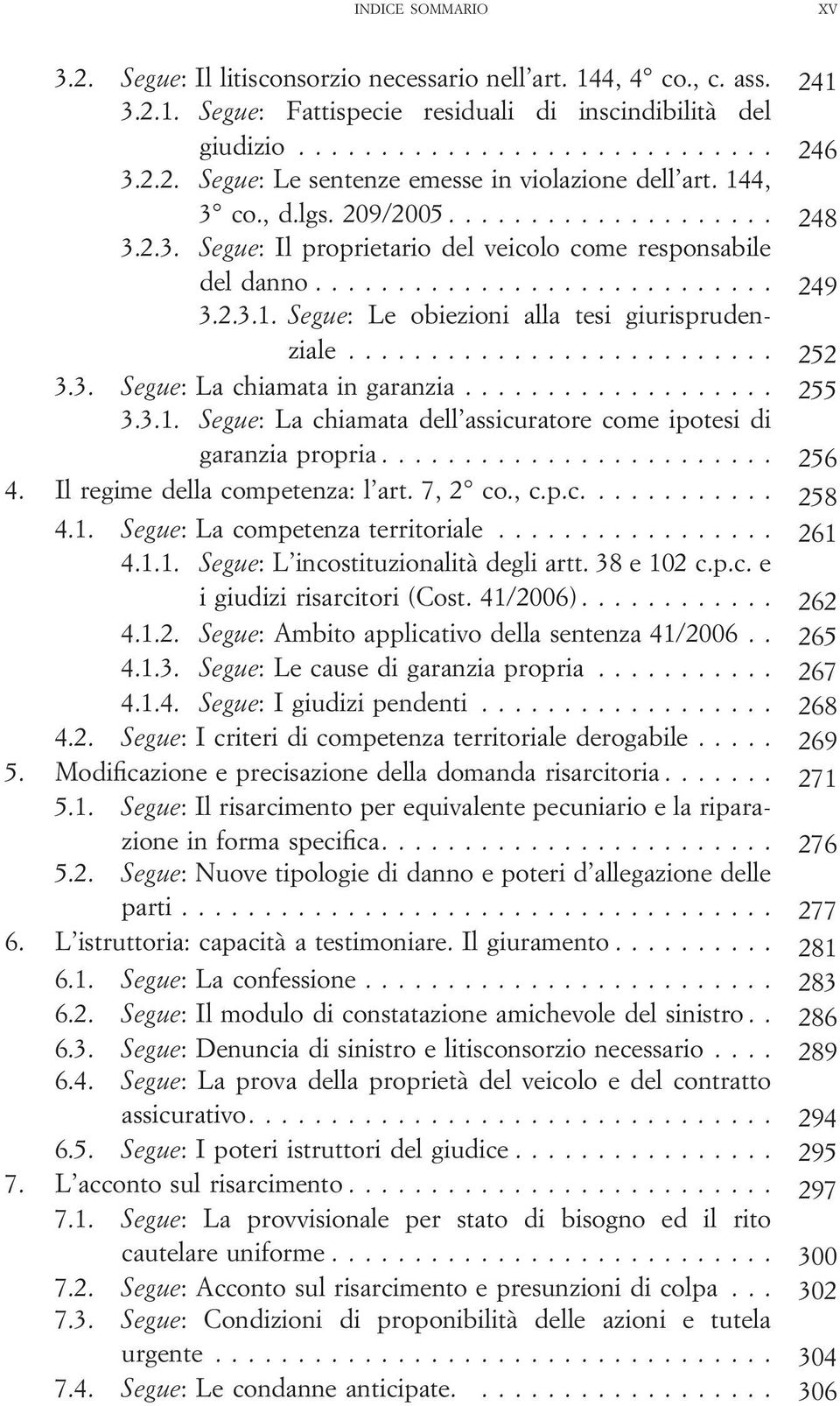 .. 255 3.3.1. Segue: La chiamata dell assicuratore come ipotesi di garanzia propria... 256 4. Il regime della competenza: l art. 7, 2 co., c.p.c.... 258 4.1. Segue: La competenza territoriale... 261 4.