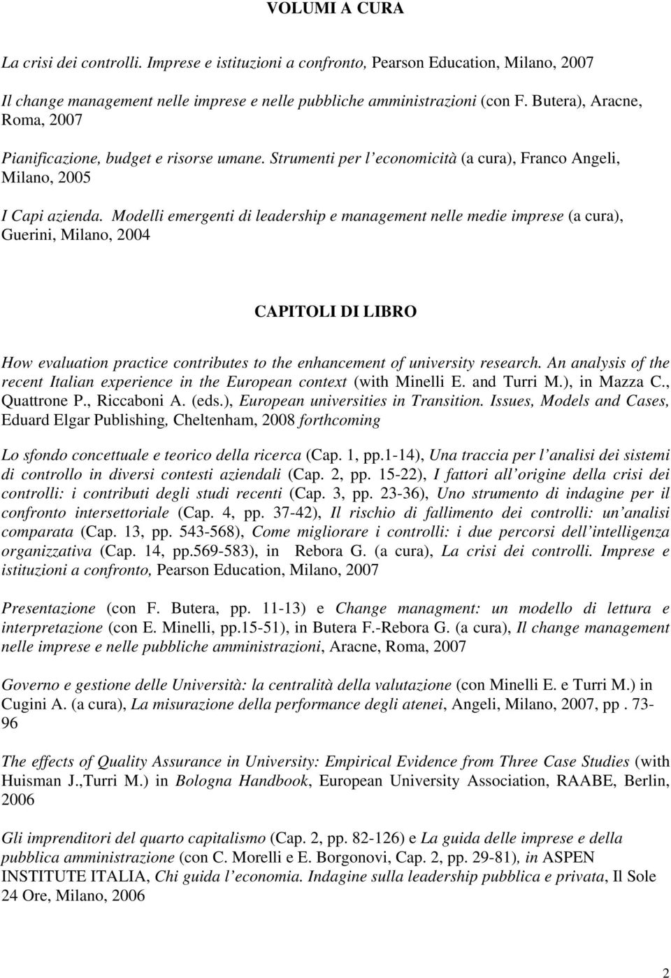 Modelli emergenti di leadership e management nelle medie imprese (a cura), Guerini, Milano, 2004 CAPITOLI DI LIBRO How evaluation practice contributes to the enhancement of university research.