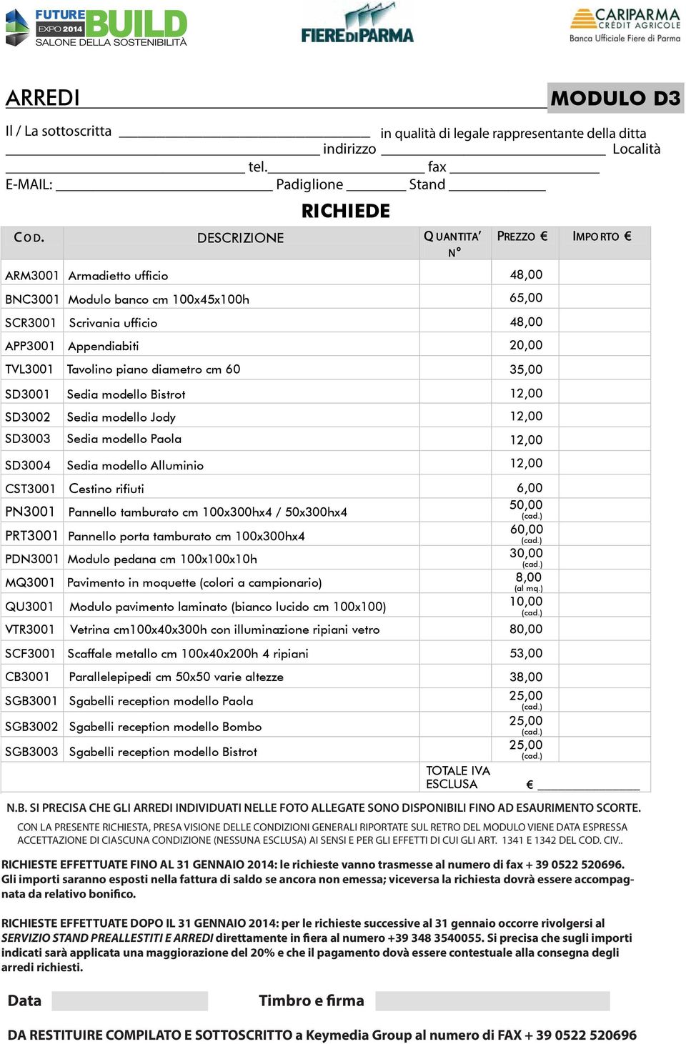 piano diametro cm 60 35,00 SD3001 Sedia modello Bistrot 12,00 SD3002 Sedia modello Jody 12,00 SD3003 Sedia modello Paola 12,00 SD3004 Sedia modello Alluminio 12,00 CST3001 Cestino rifiuti 6,00 50,00