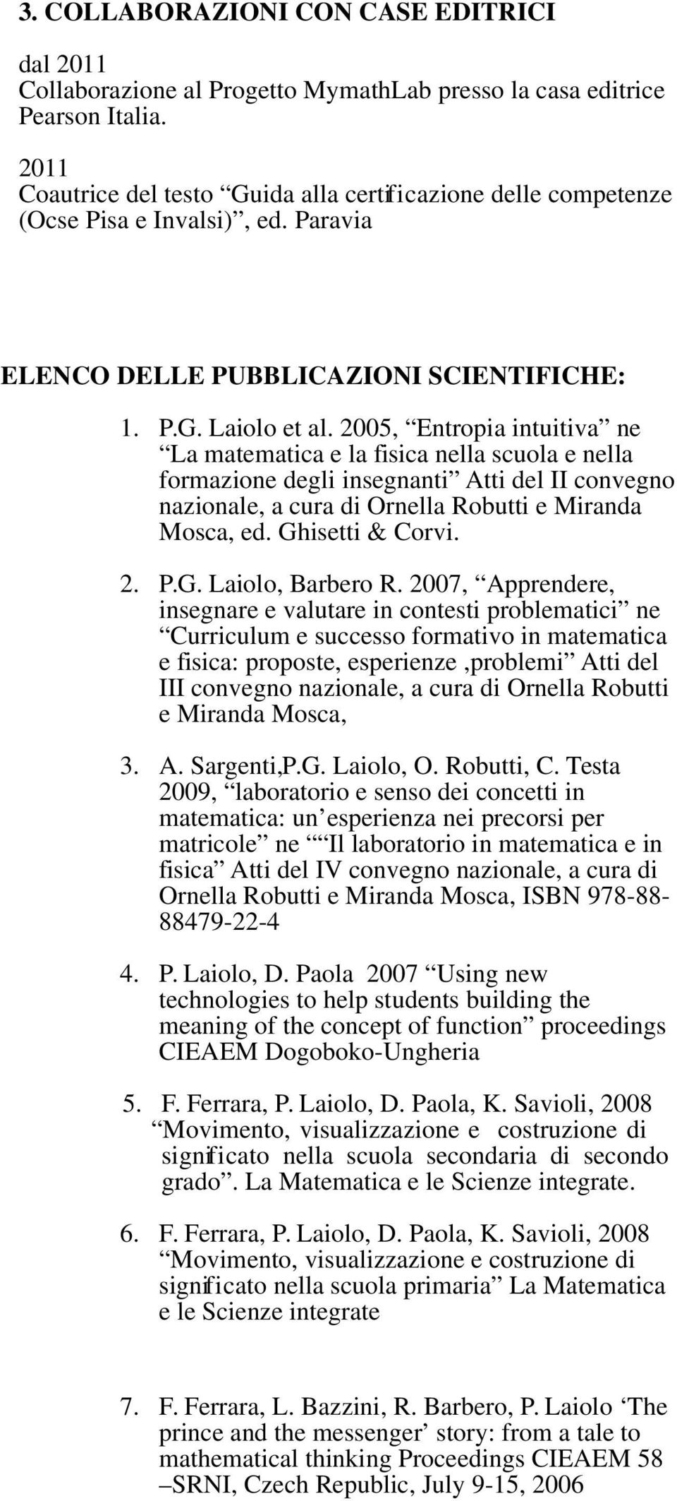 2005, Entropia intuitiva ne La matematica e la fisica nella scuola e nella formazione degli insegnanti Atti del II convegno nazionale, a cura di Ornella Robutti e Miranda Mosca, ed. Ghisetti & Corvi.