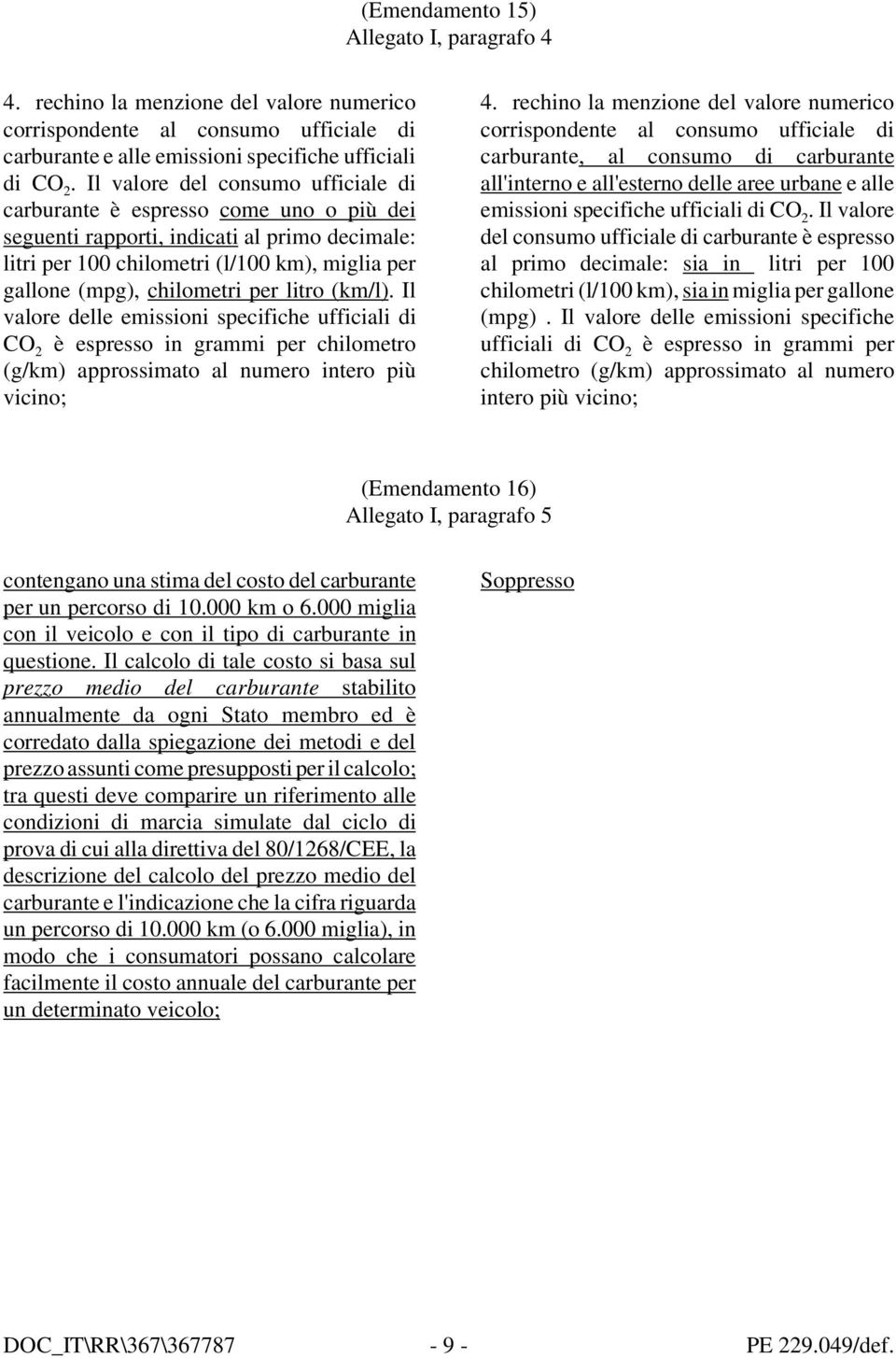 per litro (km/l). Il valore delle emissioni specifiche ufficiali di CO 2 è espresso in grammi per chilometro (g/km) approssimato al numero intero più vicino; 4.